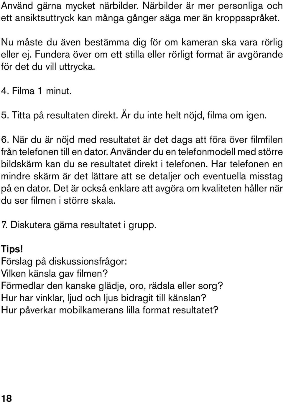 När du är nöjd med resultatet är det dags att föra över filmfilen från telefonen till en dator. Använder du en telefonmodell med större bildskärm kan du se resultatet direkt i telefonen.