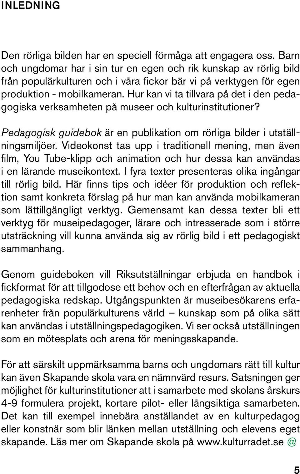 Hur kan vi ta tillvara på det i den pedagogiska verksamheten på museer och kulturinstitutioner? Pedagogisk guidebok är en publikation om rörliga bilder i utställningsmiljöer.