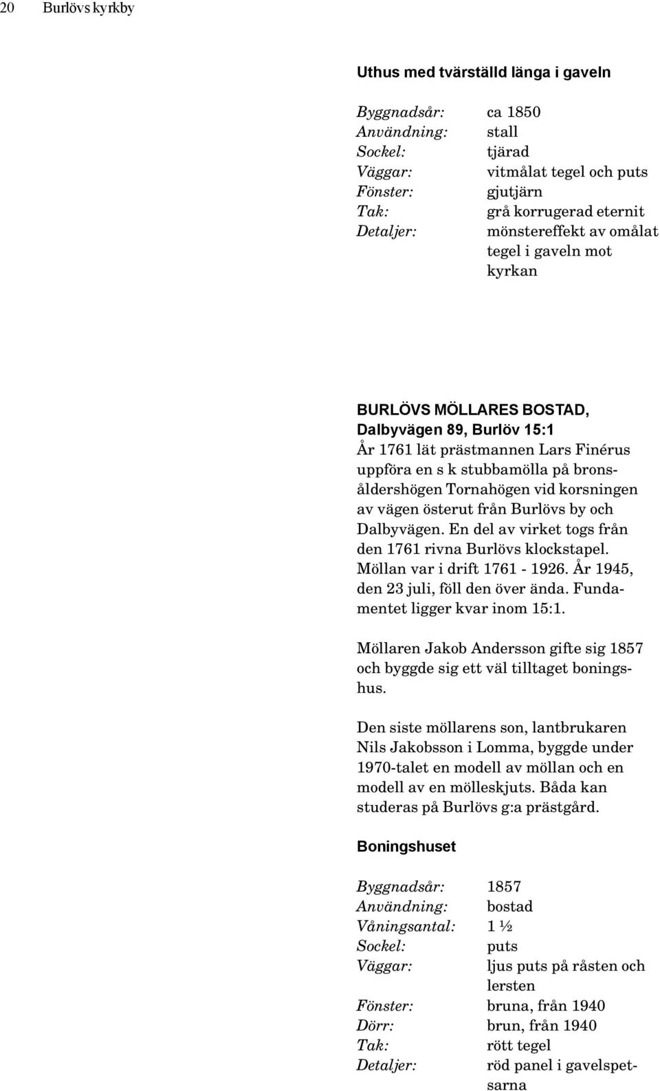 vägen österut från Burlövs by och Dalbyvägen. En del av virket togs från den 1761 rivna Burlövs klockstapel. Möllan var i drift 1761-1926. År 1945, den 23 juli, föll den över ända.