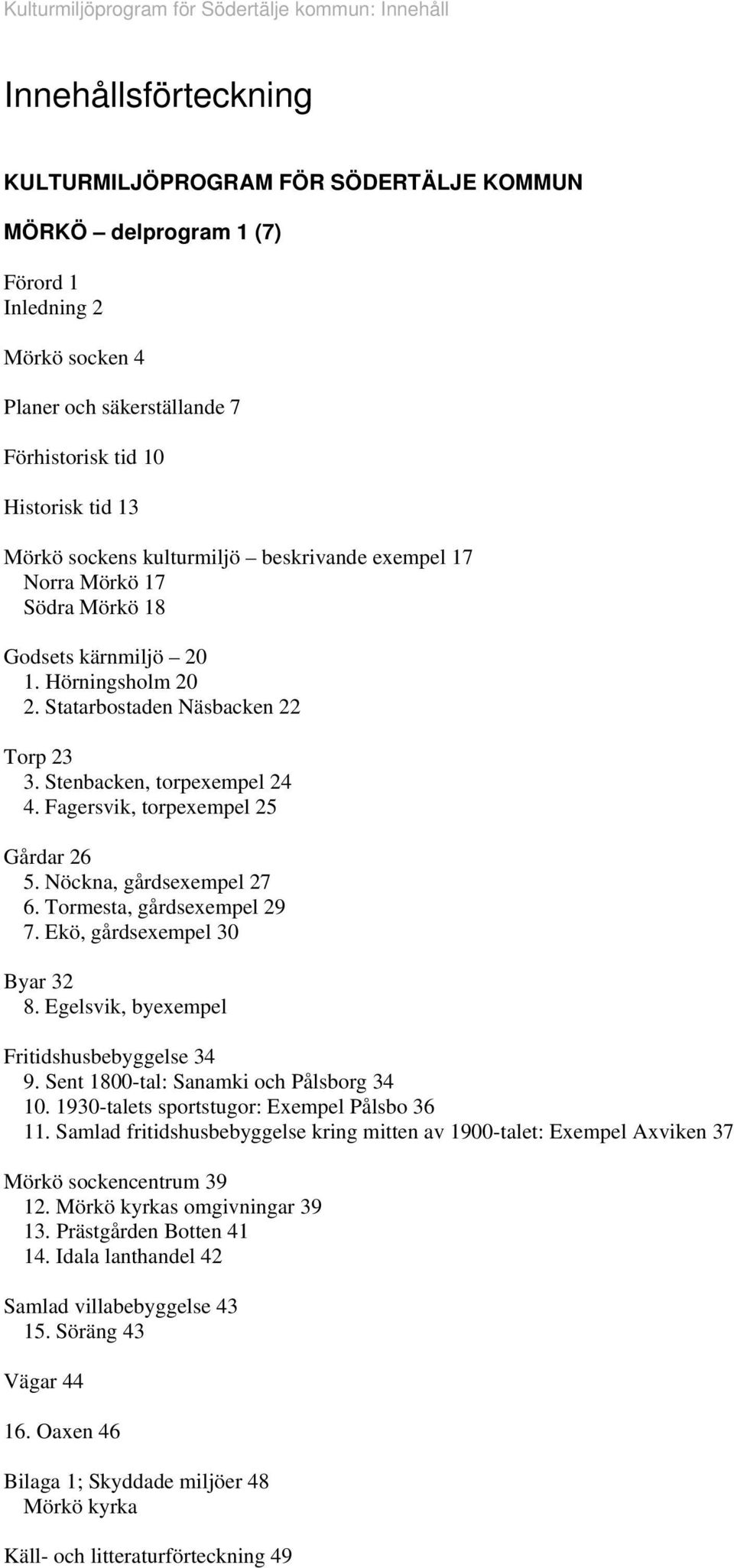 Fagersvik, torpexempel 25 Gårdar 26 5. Nöckna, gårdsexempel 27 6. Tormesta, gårdsexempel 29 7. Ekö, gårdsexempel 30 Byar 32 8. Egelsvik, byexempel Fritidshusbebyggelse 34 9.