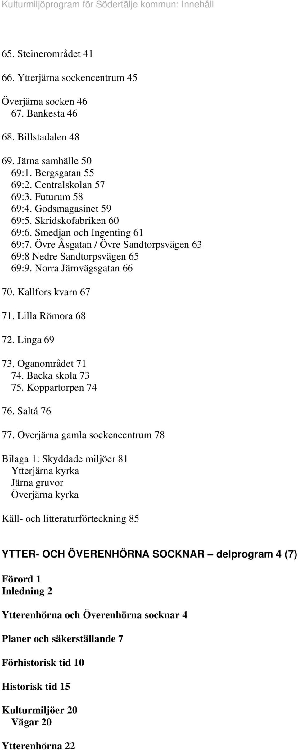 Kallfors kvarn 67 71. Lilla Römora 68 72. Linga 69 73. Oganområdet 71 74. Backa skola 73 75. Koppartorpen 74 76. Saltå 76 77.