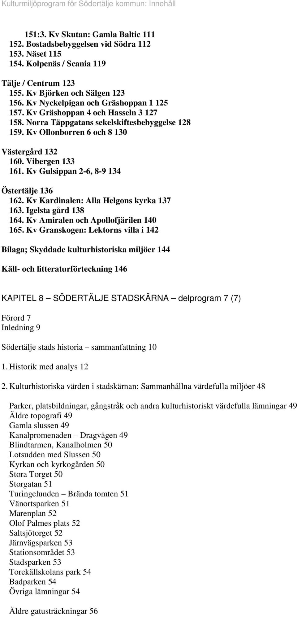 Kv Gulsippan 2-6, 8-9 134 Östertälje 136 162. Kv Kardinalen: Alla Helgons kyrka 137 163. Igelsta gård 138 164. Kv Amiralen och Apollofjärilen 140 165.