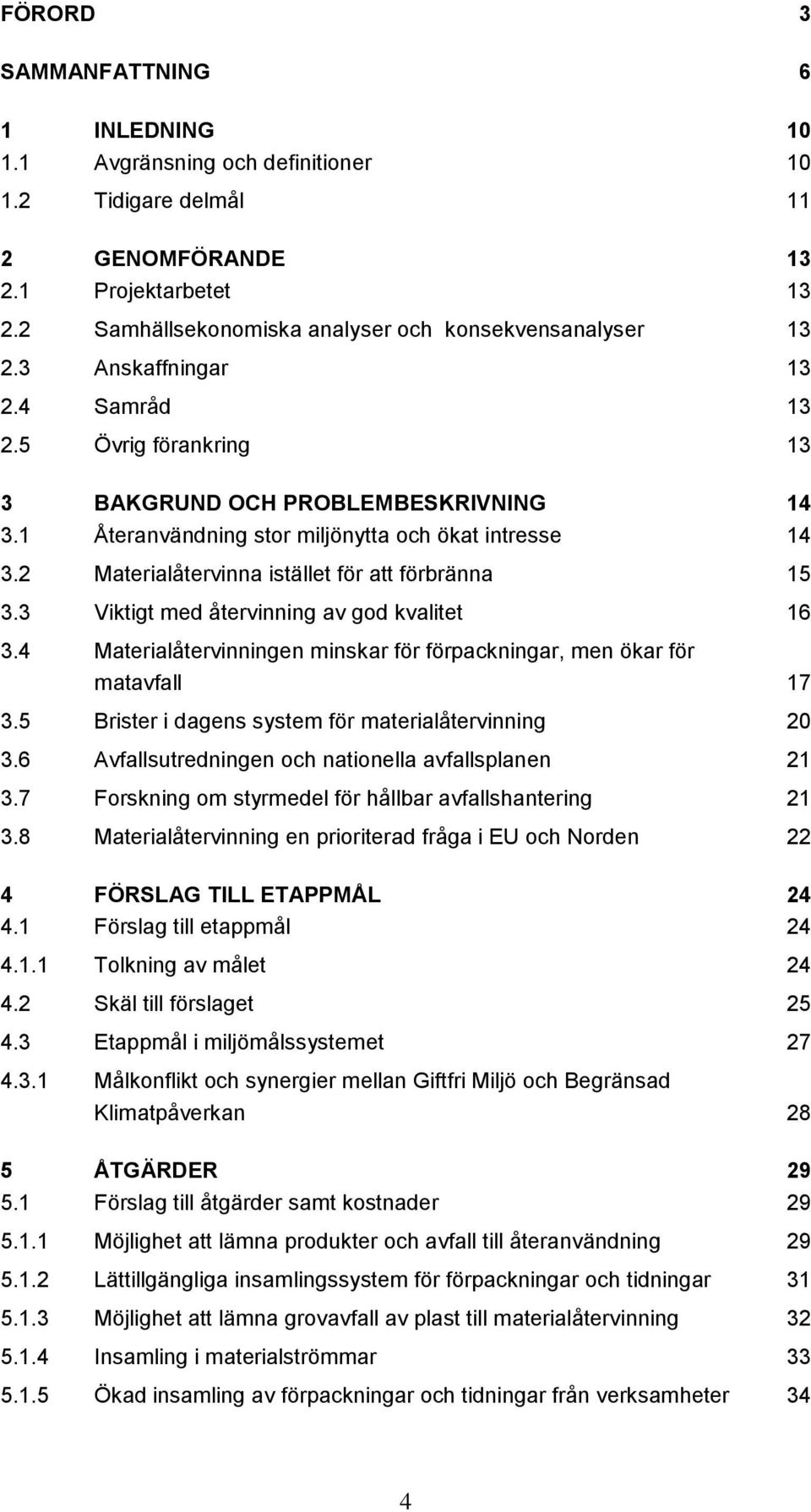 2 Materialåtervinna istället för att förbränna 15 3.3 Viktigt med återvinning av god kvalitet 16 3.4 Materialåtervinningen minskar för förpackningar, men ökar för matavfall 17 3.