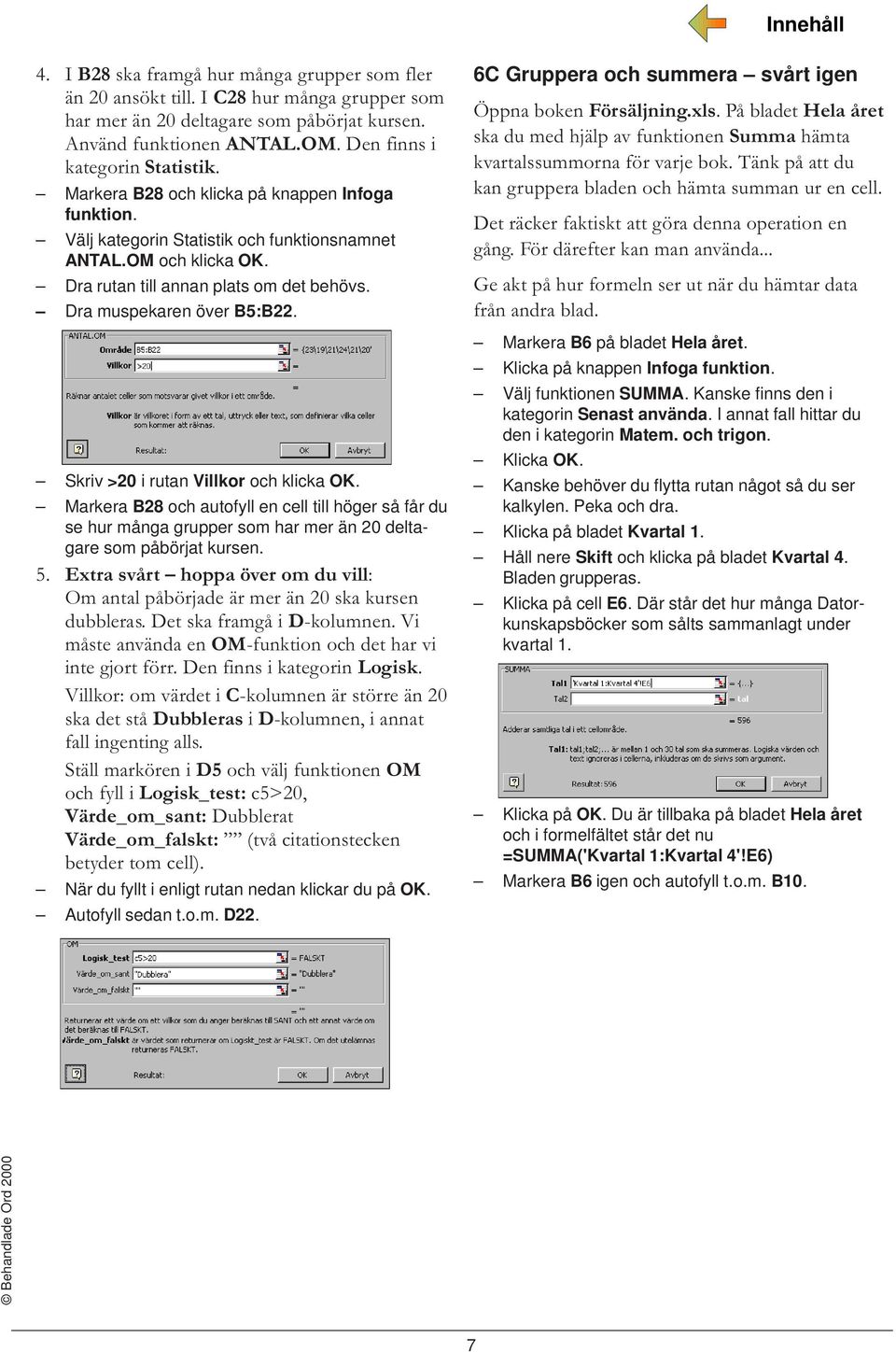 Skriv >20 i rutan Villkor och klicka OK. Markera B28 och autofyll en cell till höger så får du se hur många grupper som har mer än 20 deltagare som påbörjat kursen. 5.