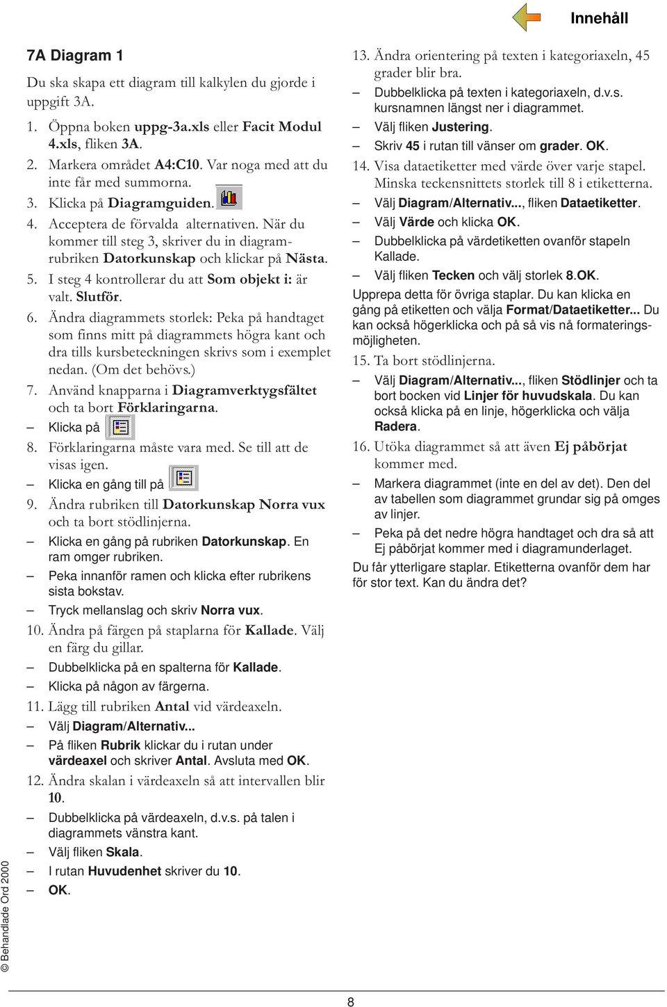 När du kommer till steg 3, skriver du in diagramrubriken Datorkunskap och klickar på Nästa. 5. I steg 4 kontrollerar du att Som objekt i: är valt. Slutför. 6.