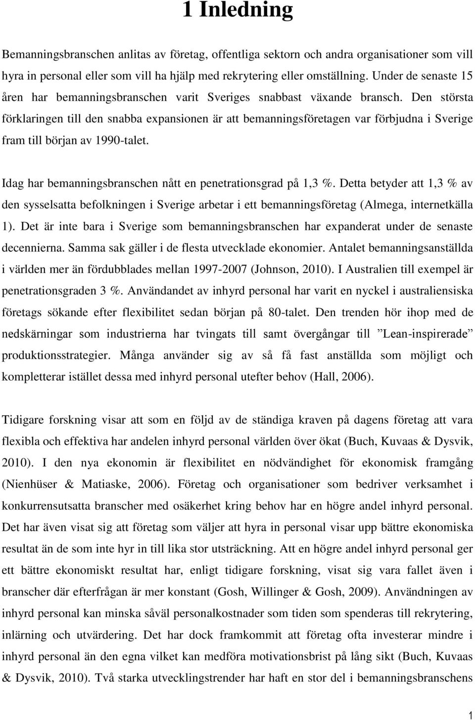 Den största förklaringen till den snabba expansionen är att bemanningsföretagen var förbjudna i Sverige fram till början av 1990-talet. Idag har bemanningsbranschen nått en penetrationsgrad på 1,3 %.