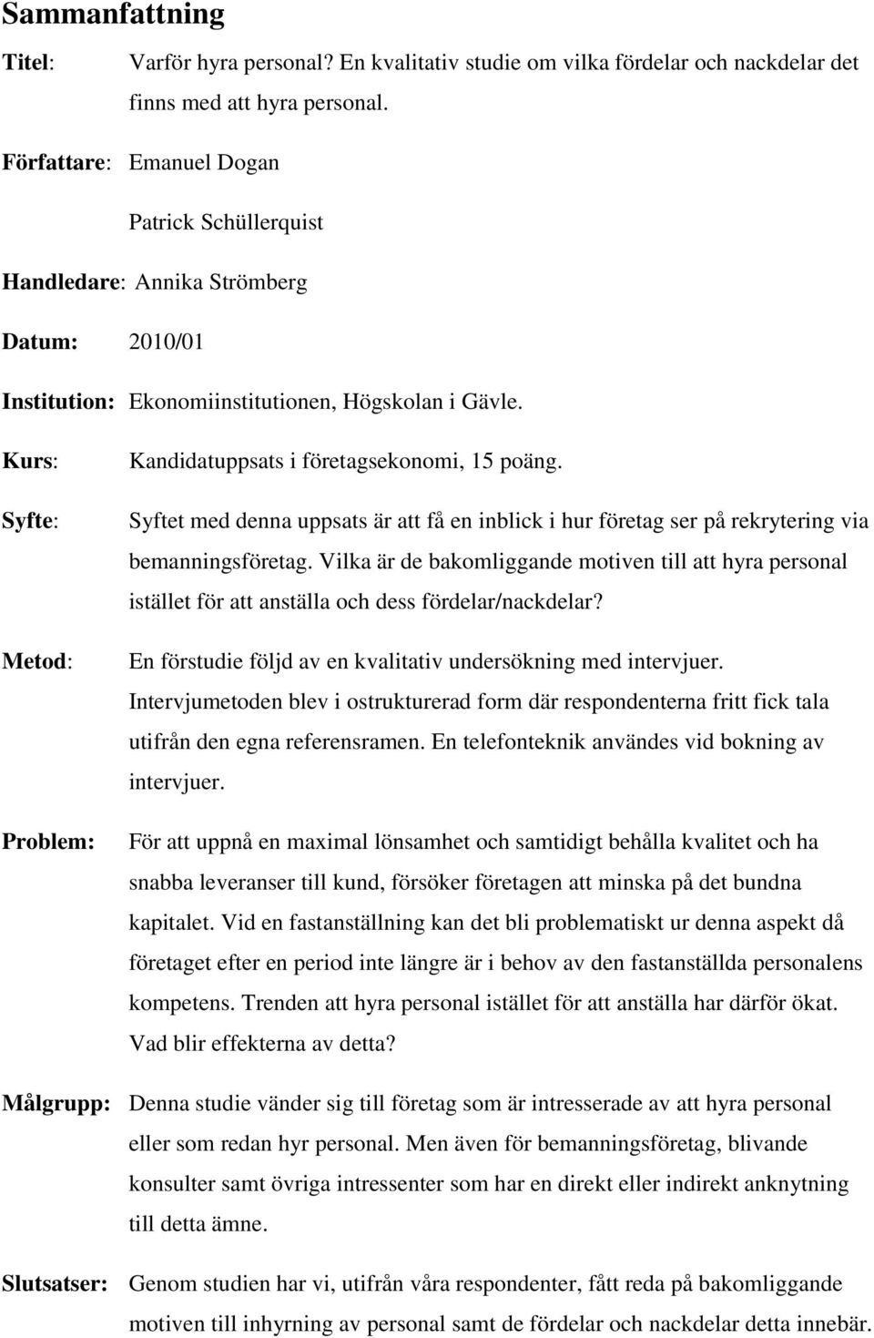 Kurs: Syfte: Metod: Problem: Kandidatuppsats i företagsekonomi, 15 poäng. Syftet med denna uppsats är att få en inblick i hur företag ser på rekrytering via bemanningsföretag.