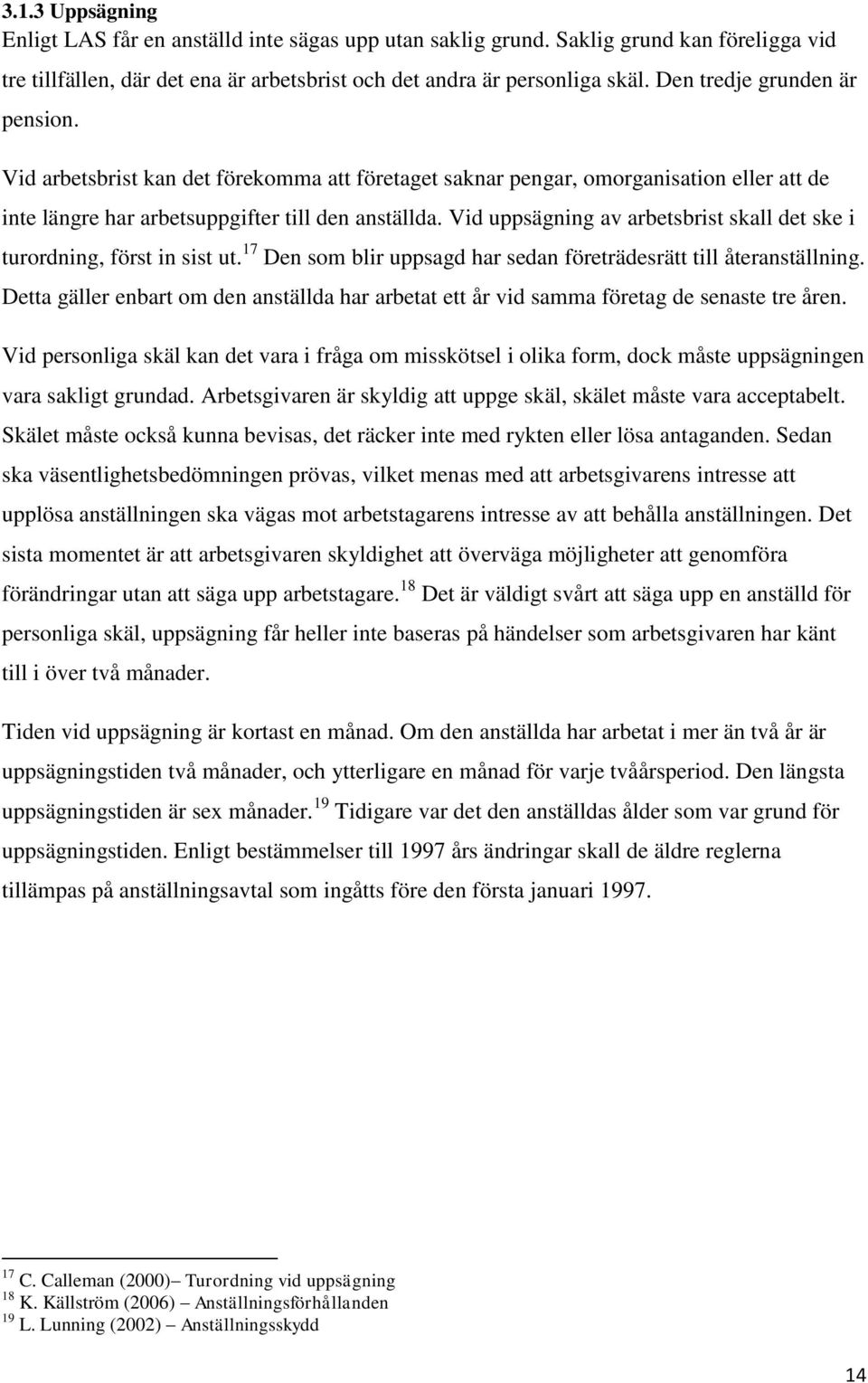 Vid uppsägning av arbetsbrist skall det ske i turordning, först in sist ut. 17 Den som blir uppsagd har sedan företrädesrätt till återanställning.