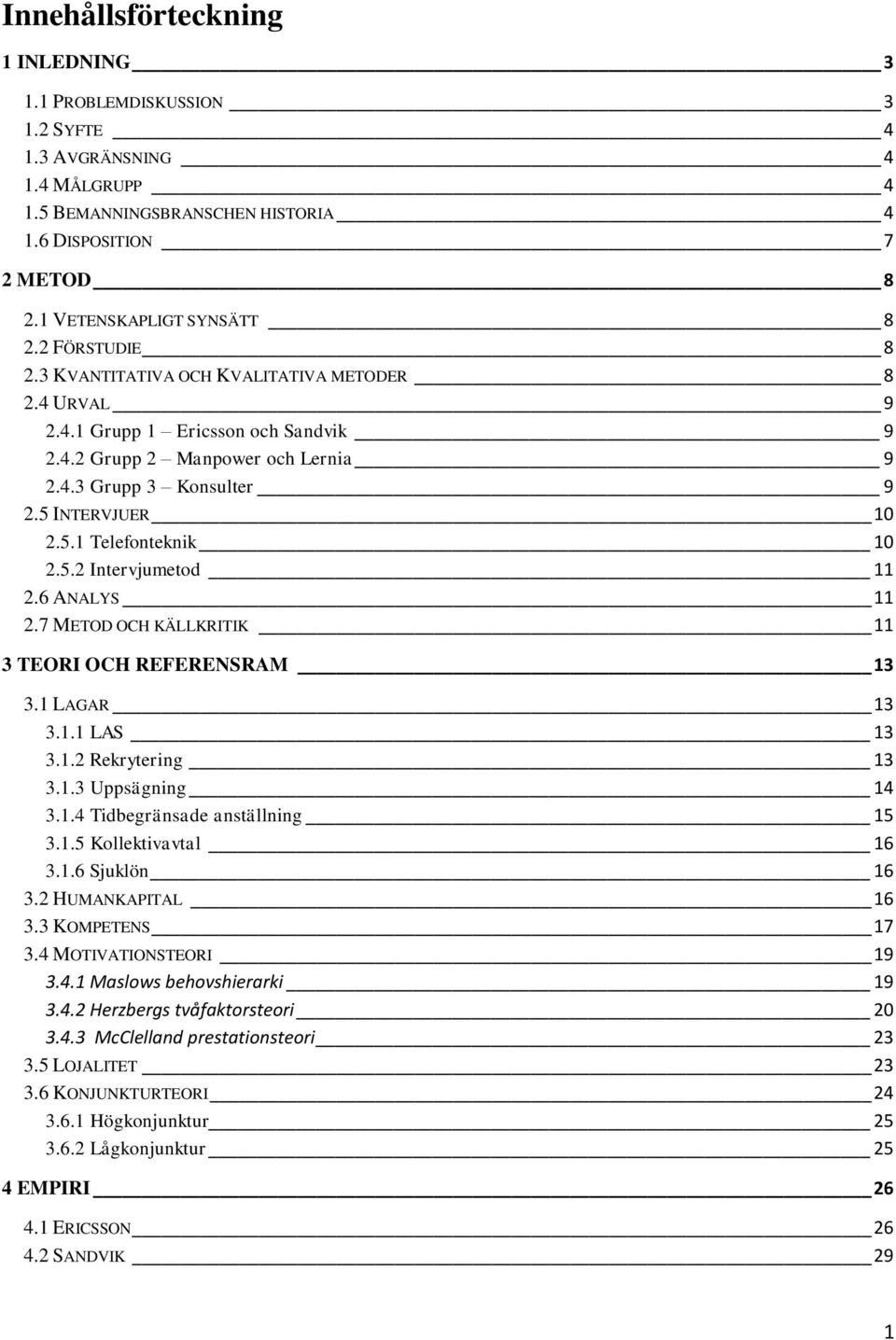 5.2 Intervjumetod 11 2.6 ANALYS 11 2.7 METOD OCH KÄLLKRITIK 11 3 TEORI OCH REFERENSRAM 13 3.1 LAGAR 13 3.1.1 LAS 13 3.1.2 Rekrytering 13 3.1.3 Uppsägning 14 3.1.4 Tidbegränsade anställning 15 3.1.5 Kollektivavtal 16 3.