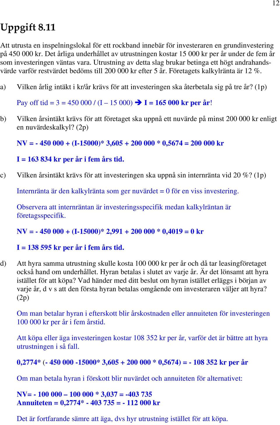 Utrustning av detta slag brukar betinga ett högt andrahandsvärde varför restvärdet bedöms till 200 000 kr efter 5 år. Företagets kalkylränta är 12 %.