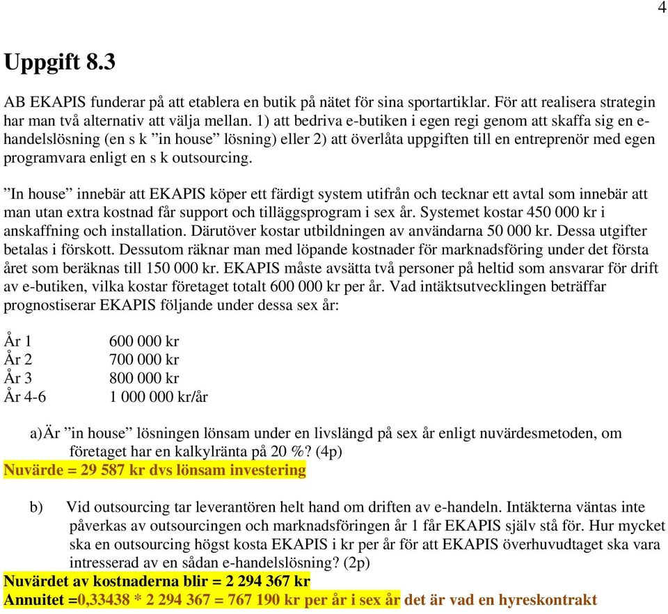 outsourcing. In house innebär att EKAPIS köper ett färdigt system utifrån och tecknar ett avtal som innebär att man utan extra kostnad får support och tilläggsprogram i sex år.