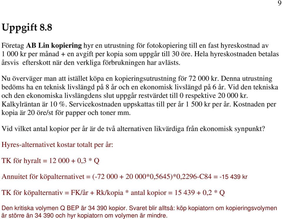 Denna utrustning bedöms ha en teknisk livslängd på 8 år och en ekonomisk livslängd på 6 år. Vid den tekniska och den ekonomiska livslängdens slut uppgår restvärdet till 0 respektive 20 000 kr.