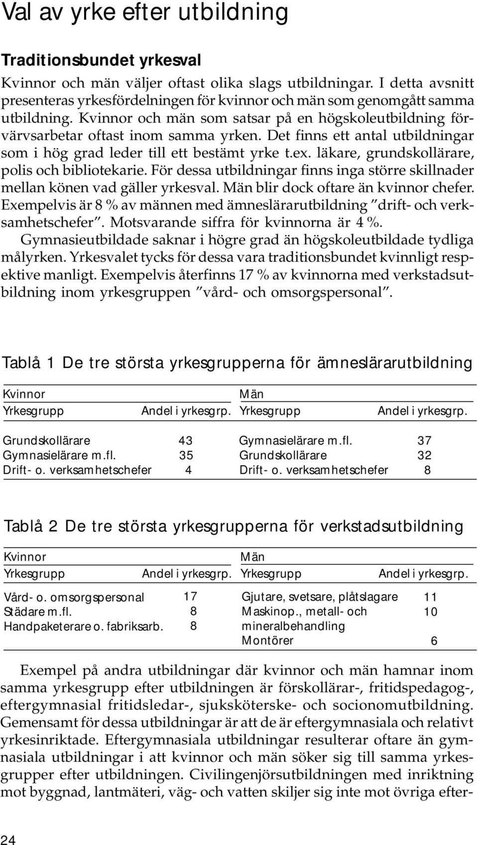 Det finns ett antal utbildningar som i hög grad leder till ett bestämt yrke t.ex. läkare, grundskollärare, polis och bibliotekarie.