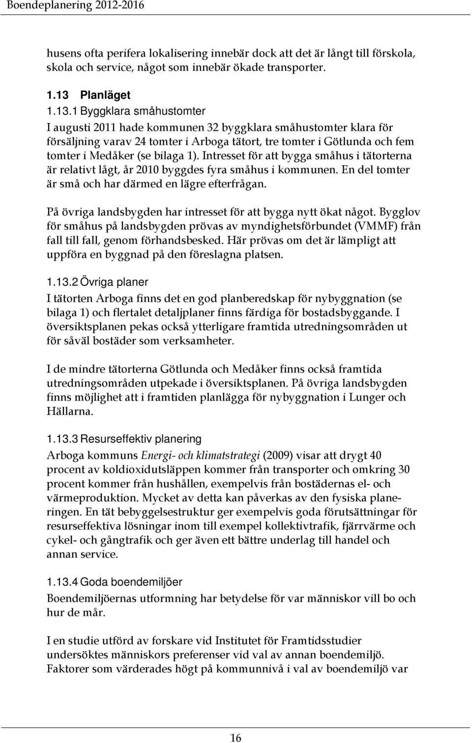 1 Byggklara småhustomter I augusti 2011 hade kommunen 32 byggklara småhustomter klara för försäljning varav 24 tomter i Arboga tätort, tre tomter i Götlunda och fem tomter i Medåker (se bilaga 1).