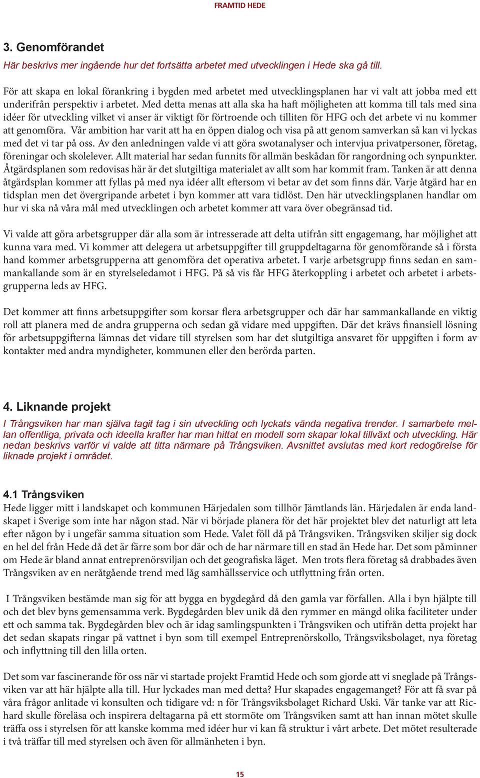 Med detta menas att alla ska ha haft möjligheten att komma till tals med sina idéer för utveckling vilket vi anser är viktigt för förtroende och tilliten för HFG och det arbete vi nu kommer att