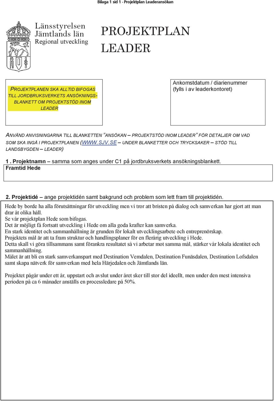 (WWW.SJV.SE UNDER BLANKETTER OCH TRYCKSAKER STÖD TILL LANDSBYGDEN LEADER) 1. Projektnamn samma som anges under C1 på jordbruksverkets ansökningsblankett. Framtid Hede 2.