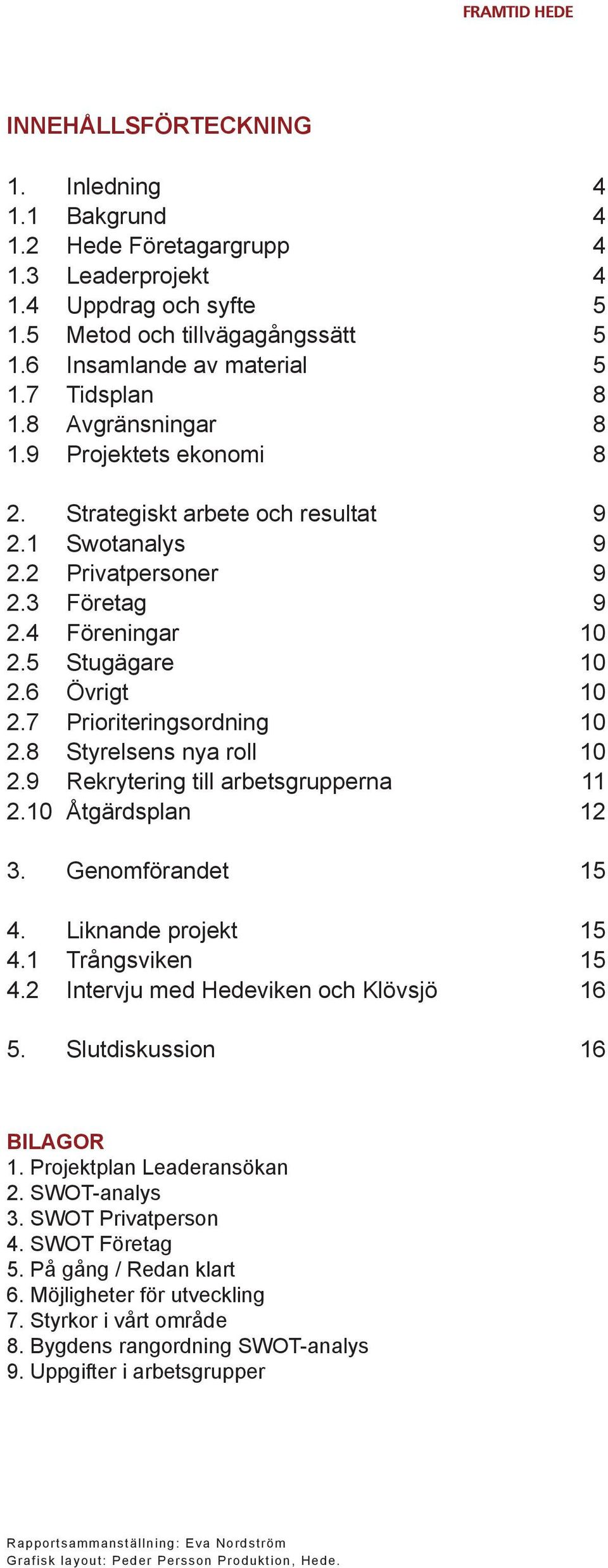 7 Prioriteringsordning 10 2.8 Styrelsens nya roll 10 2.9 Rekrytering till arbetsgrupperna 11 2.10 Åtgärdsplan 12 3. Genomförandet 15 4. Liknande projekt 15 4.1 Trångsviken 15 4.