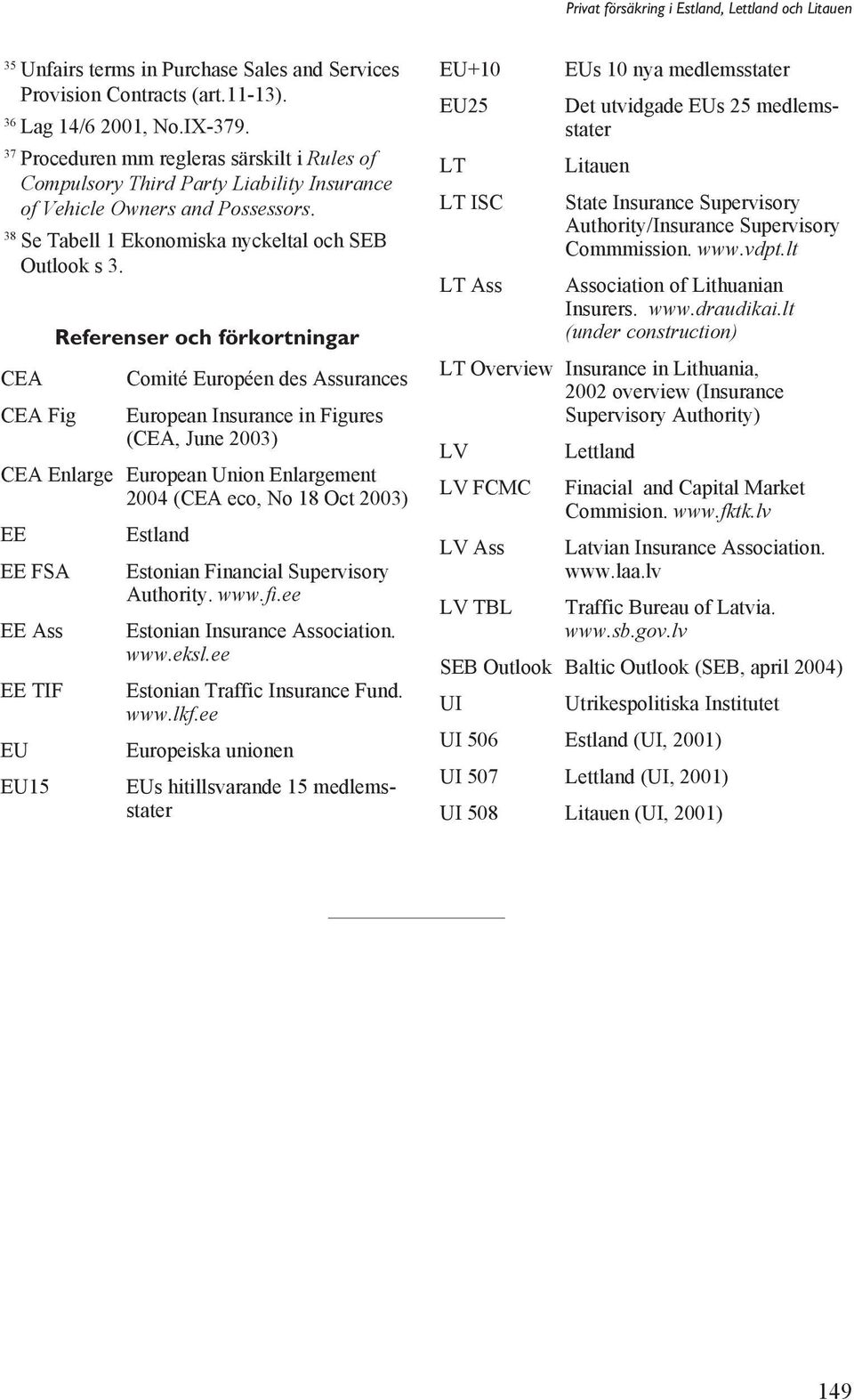 CEA CEA Fig Referenser och förkortningar Comité Européen des Assurances European Insurance in Figures (CEA, June 2003) CEA Enlarge European Union Enlargement 2004 (CEA eco, No 18 Oct 2003) EE Estland