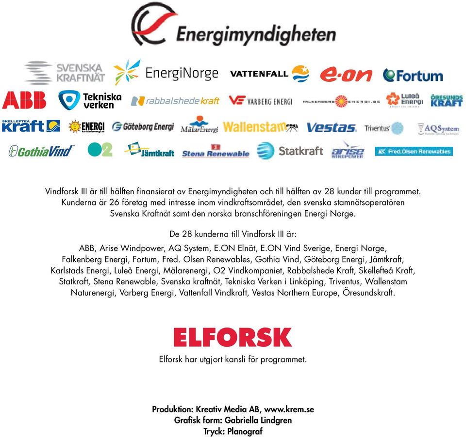 De 28 kunderna till Vindforsk III är: ABB, Arise Windpower, AQ System, E.ON Elnät, E.ON Vind Sverige, Energi Norge, Falkenberg Energi, Fortum, Fred.