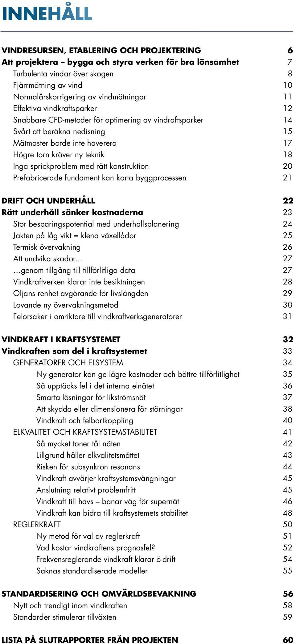 Inga sprickproblem med rätt konstruktion 20 Prefabricerade fundament kan korta byggprocessen 21 DRIFT OCH UNDERHÅLL 22 Rätt underhåll sänker kostnaderna 23 Stor besparingspotential med