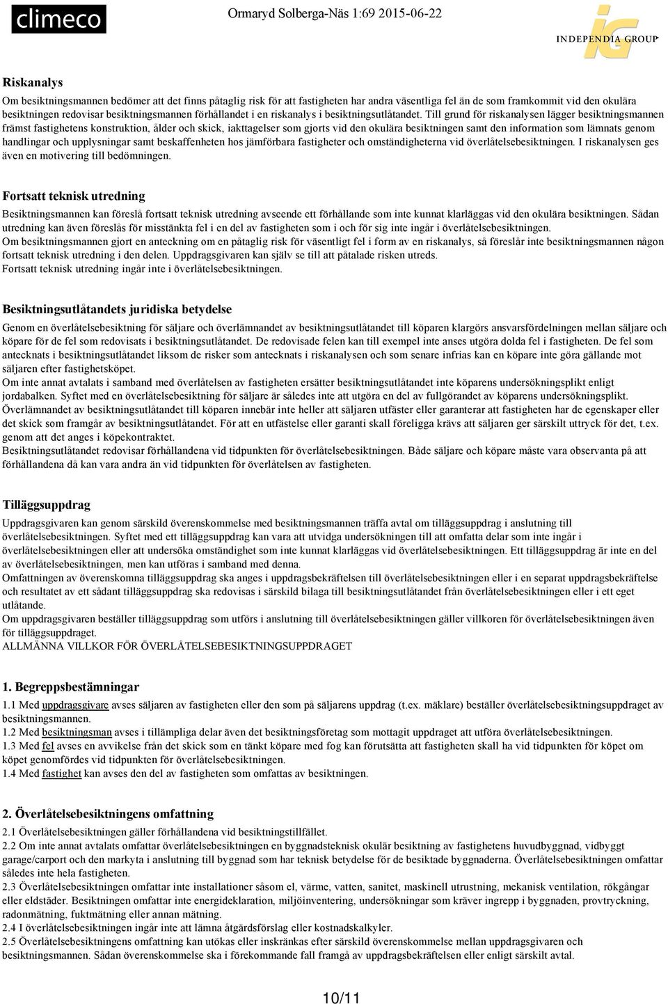 Till grund för riskanalysen lägger besiktningsmannen främst fastighetens konstruktion, ålder och skick, iakttagelser som gjorts vid den okulära besiktningen samt den information som lämnats genom