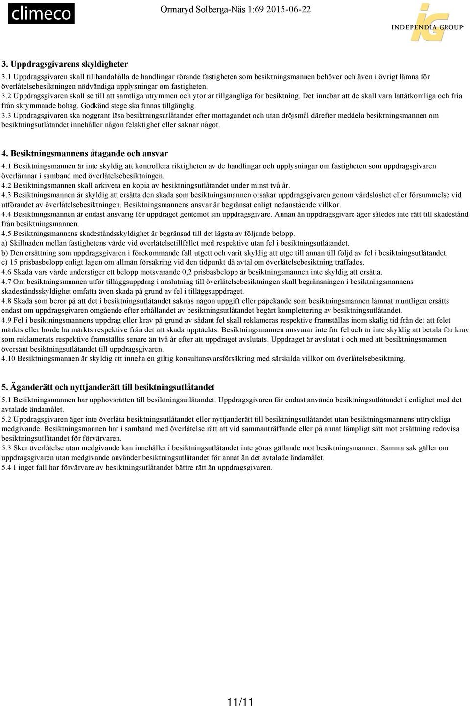 2 Uppdragsgivaren skall se till att samtliga utrymmen och ytor är tillgängliga för besiktning. Det innebär att de skall vara lättåtkomliga och fria från skrymmande bohag.