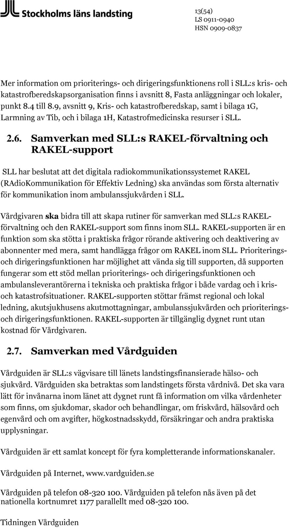 Samverkan med SLL:s RAKEL-förvaltning och RAKEL-support SLL har beslutat att det digitala radiokommunikationssystemet RAKEL (RAdioKommunikation för Effektiv Ledning) ska användas som första