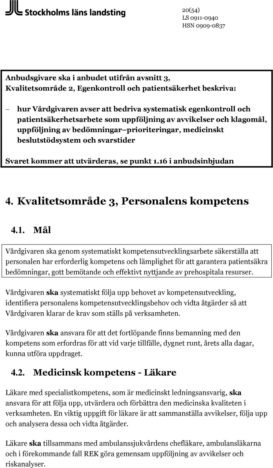 16 i anbudsinbjudan 4. Kvalitetsområde 3, Personalens kompetens 4.1. Mål Vårdgivaren ska genom systematiskt kompetensutvecklingsarbete säkerställa att personalen har erforderlig kompetens och