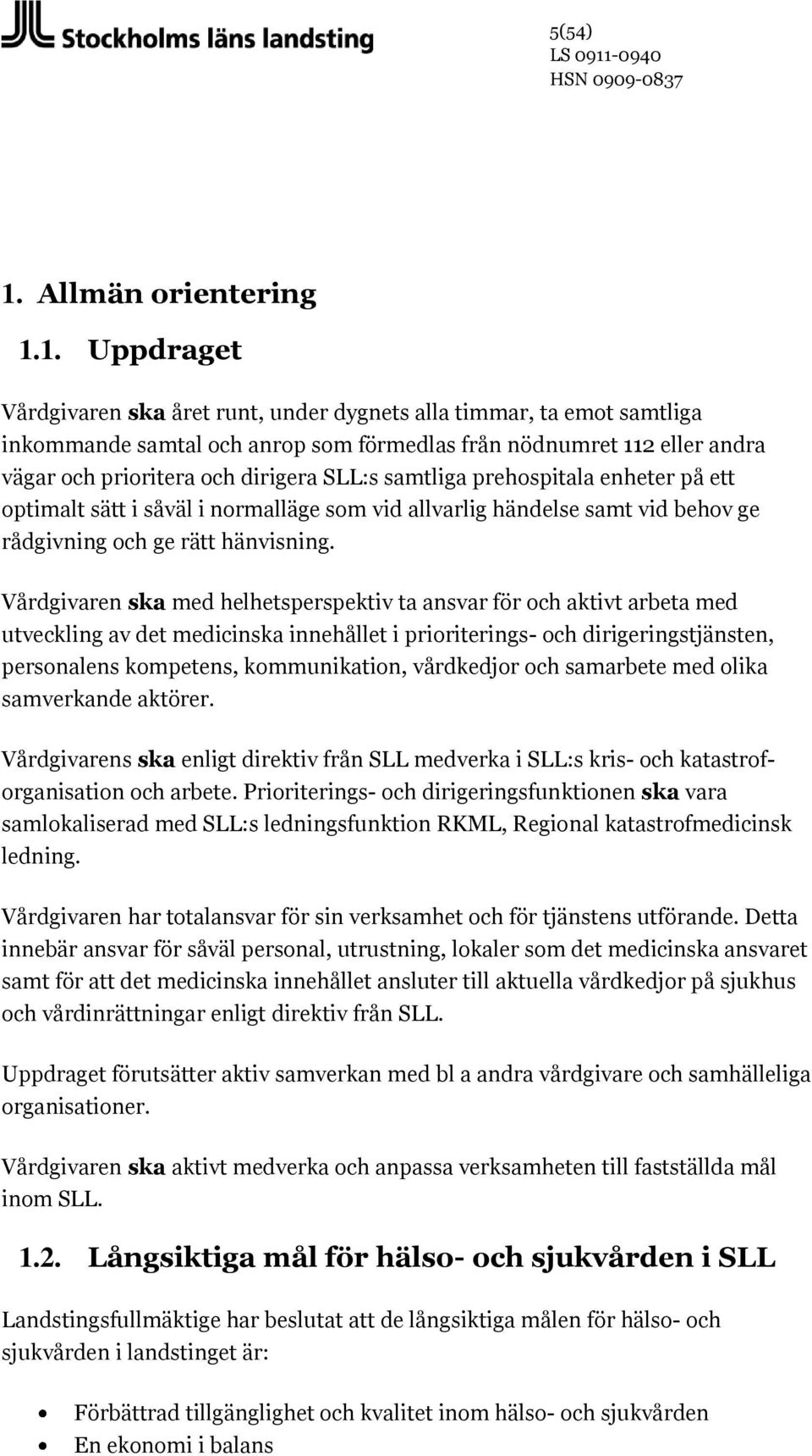 1. Uppdraget Vårdgivaren ska året runt, under dygnets alla timmar, ta emot samtliga inkommande samtal och anrop som förmedlas från nödnumret 112 eller andra vägar och prioritera och dirigera SLL:s