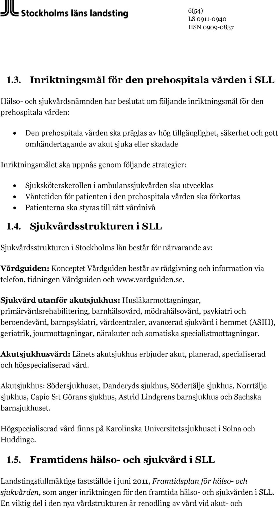 tillgänglighet, säkerhet och gott omhändertagande av akut sjuka eller skadade Inriktningsmålet ska uppnås genom följande strategier: Sjuksköterskerollen i ambulanssjukvården ska utvecklas Väntetiden