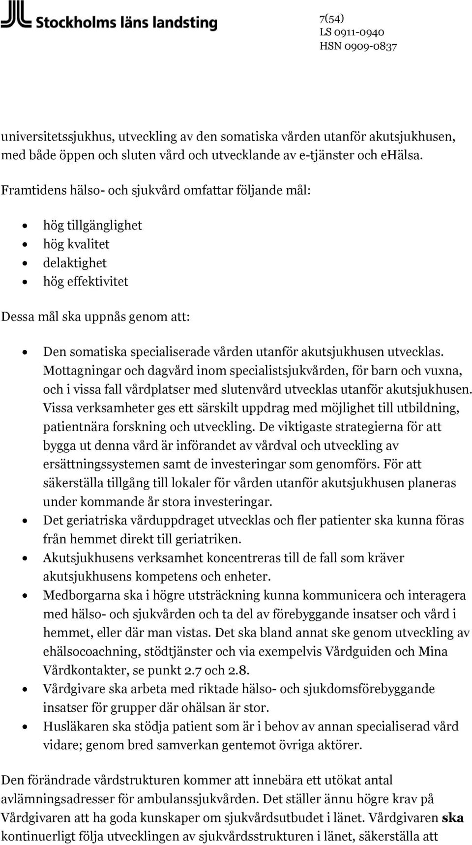 akutsjukhusen utvecklas. Mottagningar och dagvård inom specialistsjukvården, för barn och vuxna, och i vissa fall vårdplatser med slutenvård utvecklas utanför akutsjukhusen.