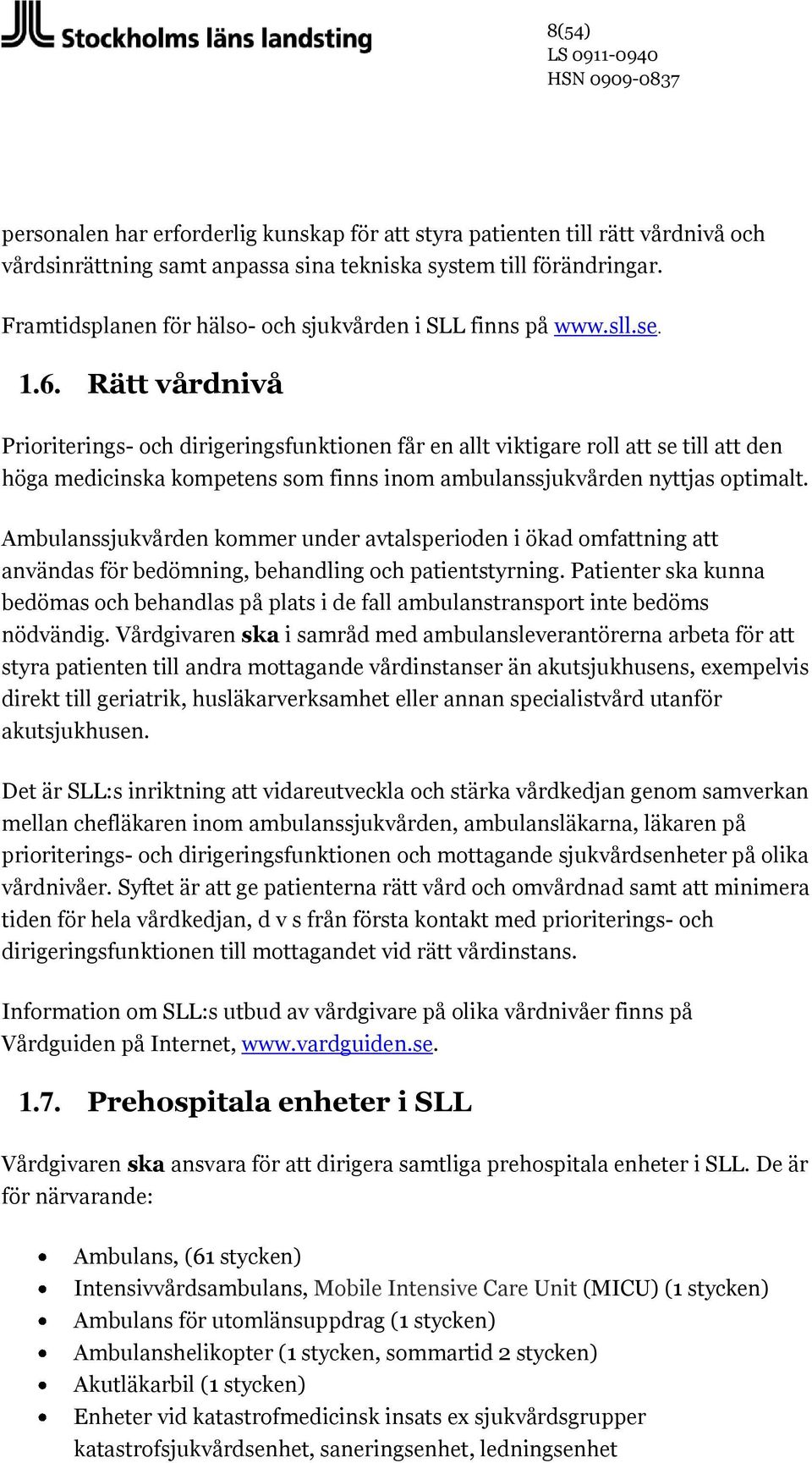 Rätt vårdnivå Prioriterings- och dirigeringsfunktionen får en allt viktigare roll att se till att den höga medicinska kompetens som finns inom ambulanssjukvården nyttjas optimalt.