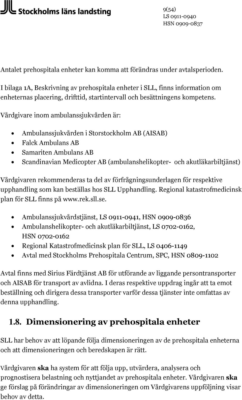 Vårdgivare inom ambulanssjukvården är: Ambulanssjukvården i Storstockholm AB (AISAB) Falck Ambulans AB Samariten Ambulans AB Scandinavian Medicopter AB (ambulanshelikopter- och akutläkarbiltjänst)