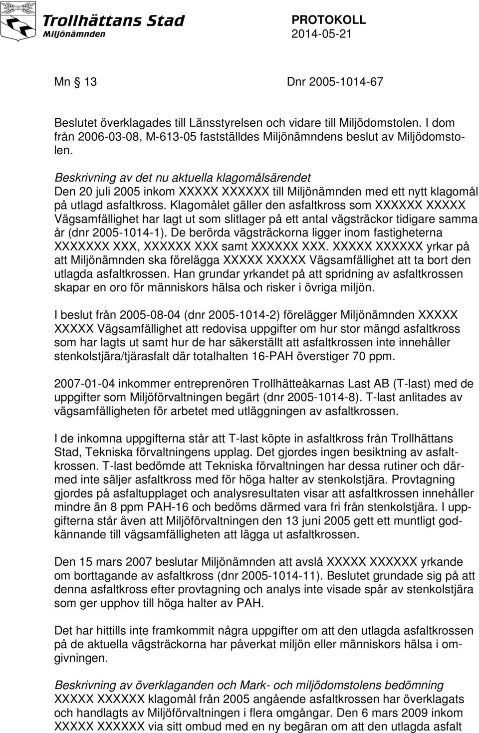 Klagomålet gäller den asfaltkross som XXXXXX XXXXX Vägsamfällighet har lagt ut som slitlager på ett antal vägsträckor tidigare samma år (dnr 2005-1014-1).