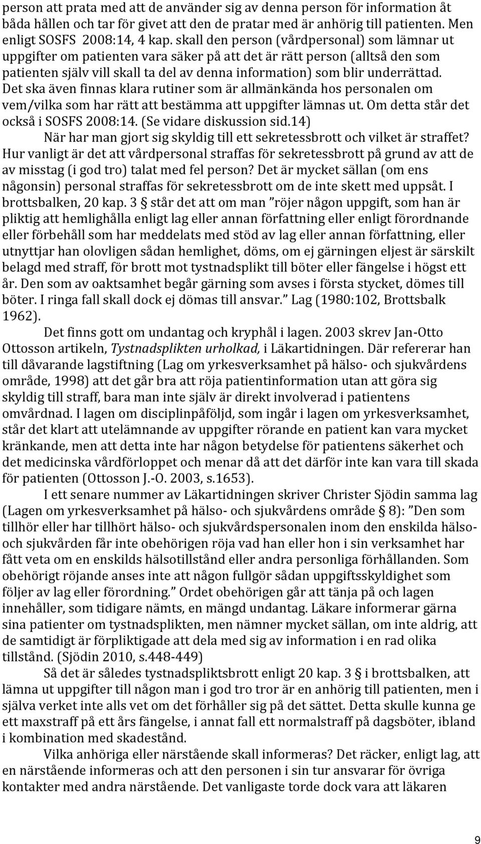 Det ska även finnas klara rutiner som är allmänkända hos personalen om vem/vilka som har rätt att bestämma att uppgifter lämnas ut. Om detta står det också i SOSFS 2008:14. (Se vidare diskussion sid.