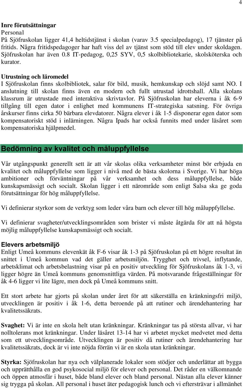 Utrustning och läromedel I Sjöfruskolan finns skolbibliotek, salar för bild, musik, hemkunskap och slöjd samt NO. I anslutning till skolan finns även en modern och fullt utrustad idrottshall.