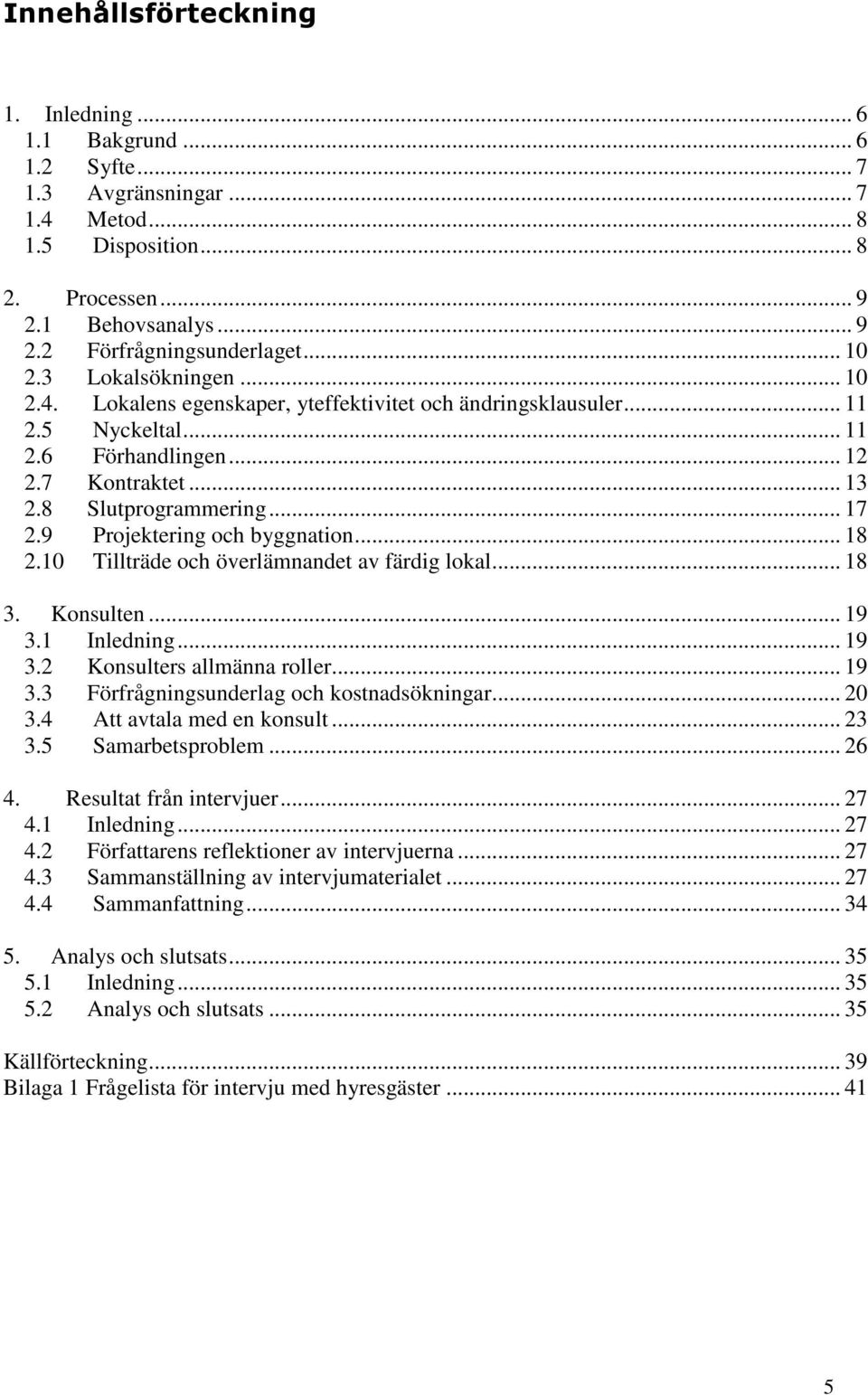 9 Projektering och byggnation... 18 2.10 Tillträde och överlämnandet av färdig lokal... 18 3. Konsulten... 19 3.1 Inledning... 19 3.2 Konsulters allmänna roller... 19 3.3 Förfrågningsunderlag och kostnadsökningar.