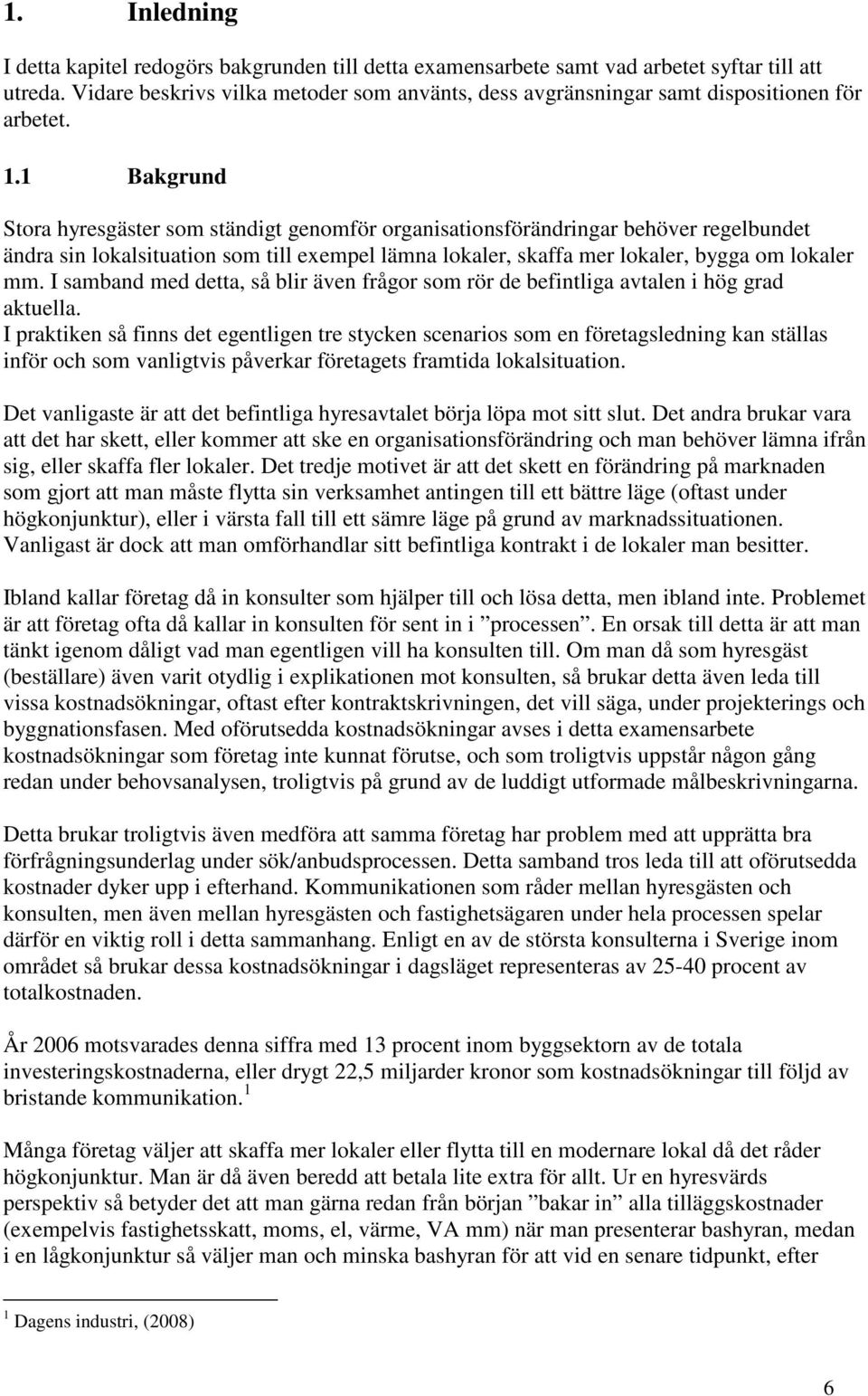 1 Bakgrund Stora hyresgäster som ständigt genomför organisationsförändringar behöver regelbundet ändra sin lokalsituation som till exempel lämna lokaler, skaffa mer lokaler, bygga om lokaler mm.