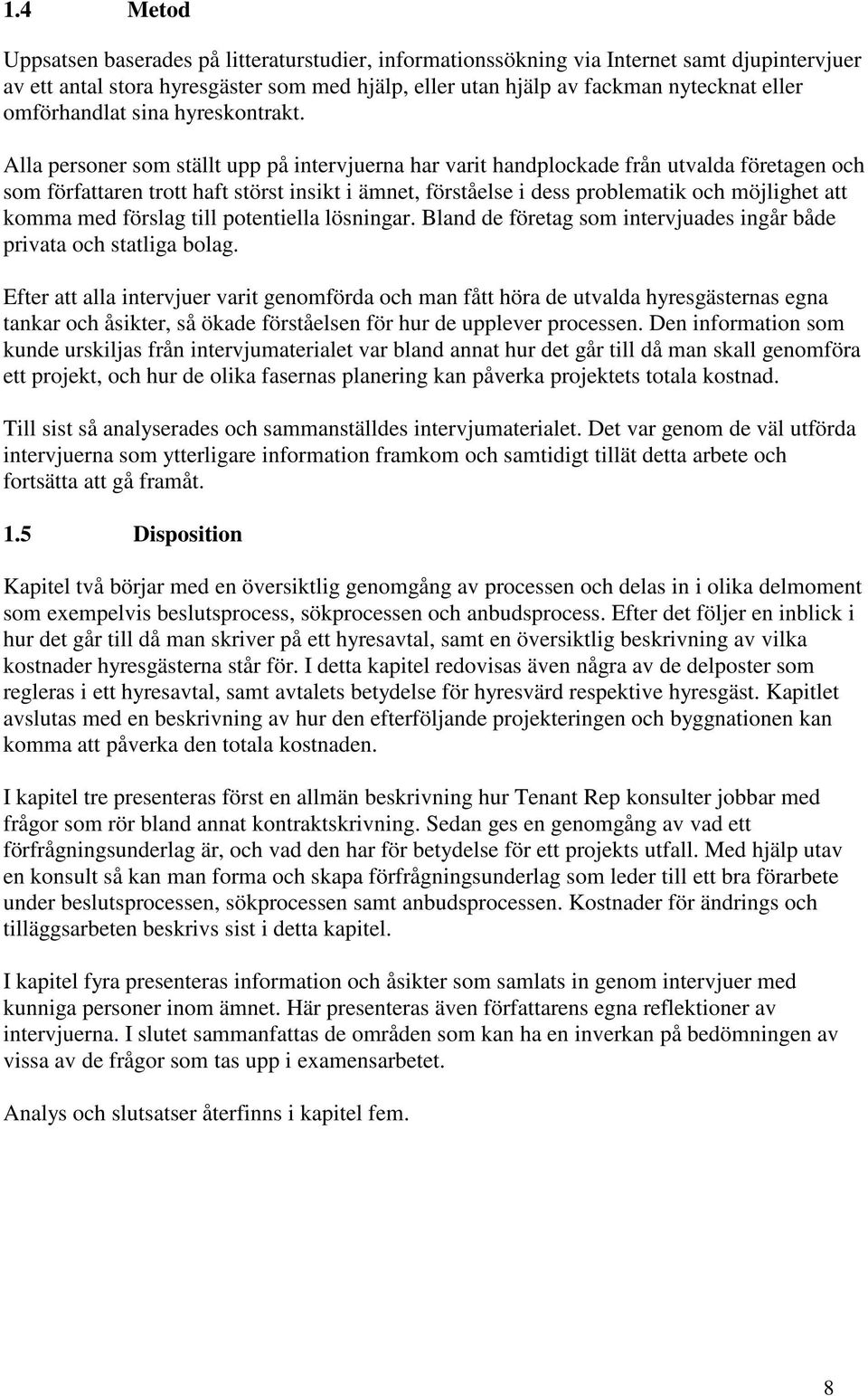 Alla personer som ställt upp på intervjuerna har varit handplockade från utvalda företagen och som författaren trott haft störst insikt i ämnet, förståelse i dess problematik och möjlighet att komma