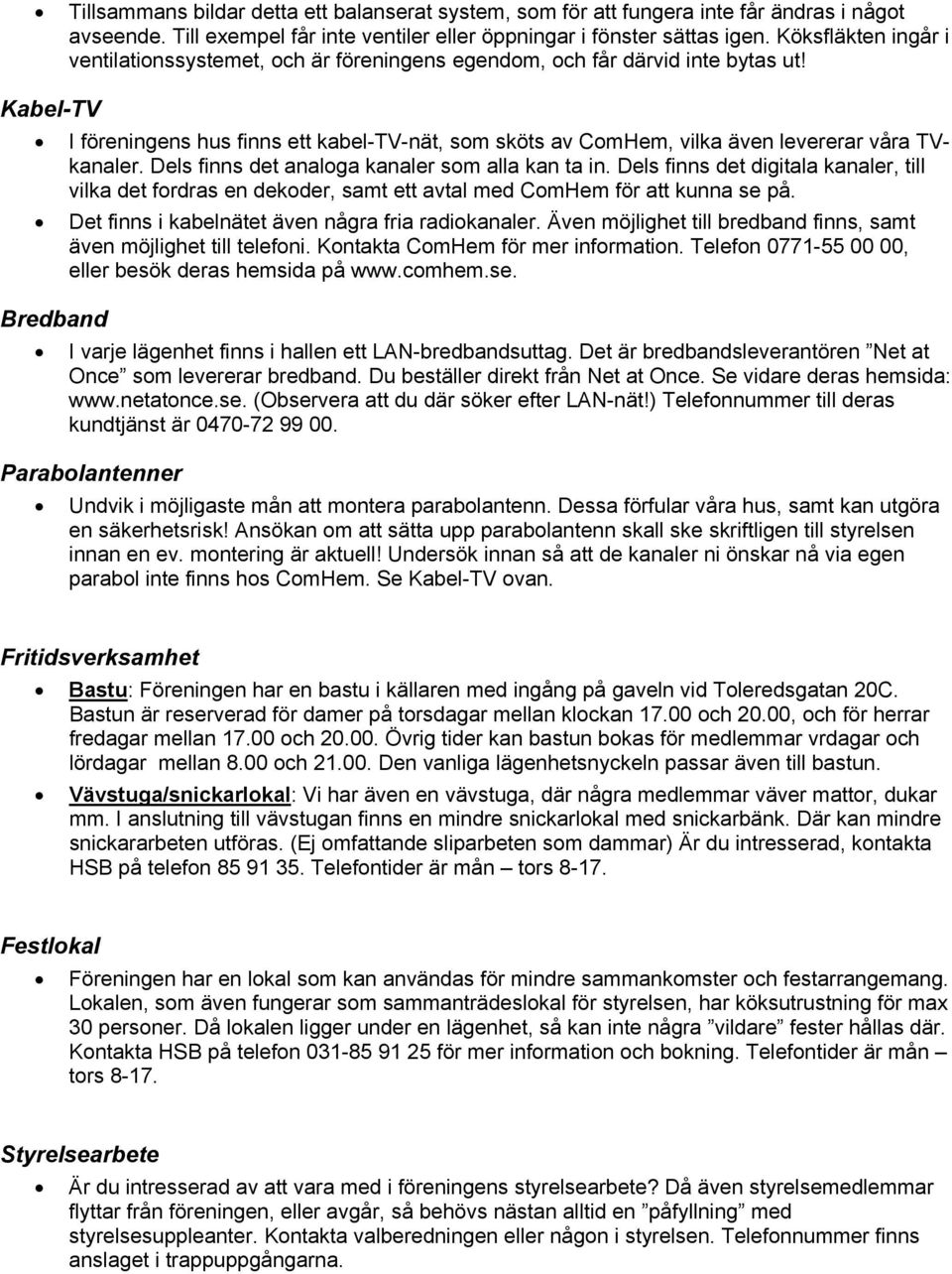 Kabel-TV I föreningens hus finns ett kabel-tv-nät, som sköts av ComHem, vilka även levererar våra TVkanaler. Dels finns det analoga kanaler som alla kan ta in.