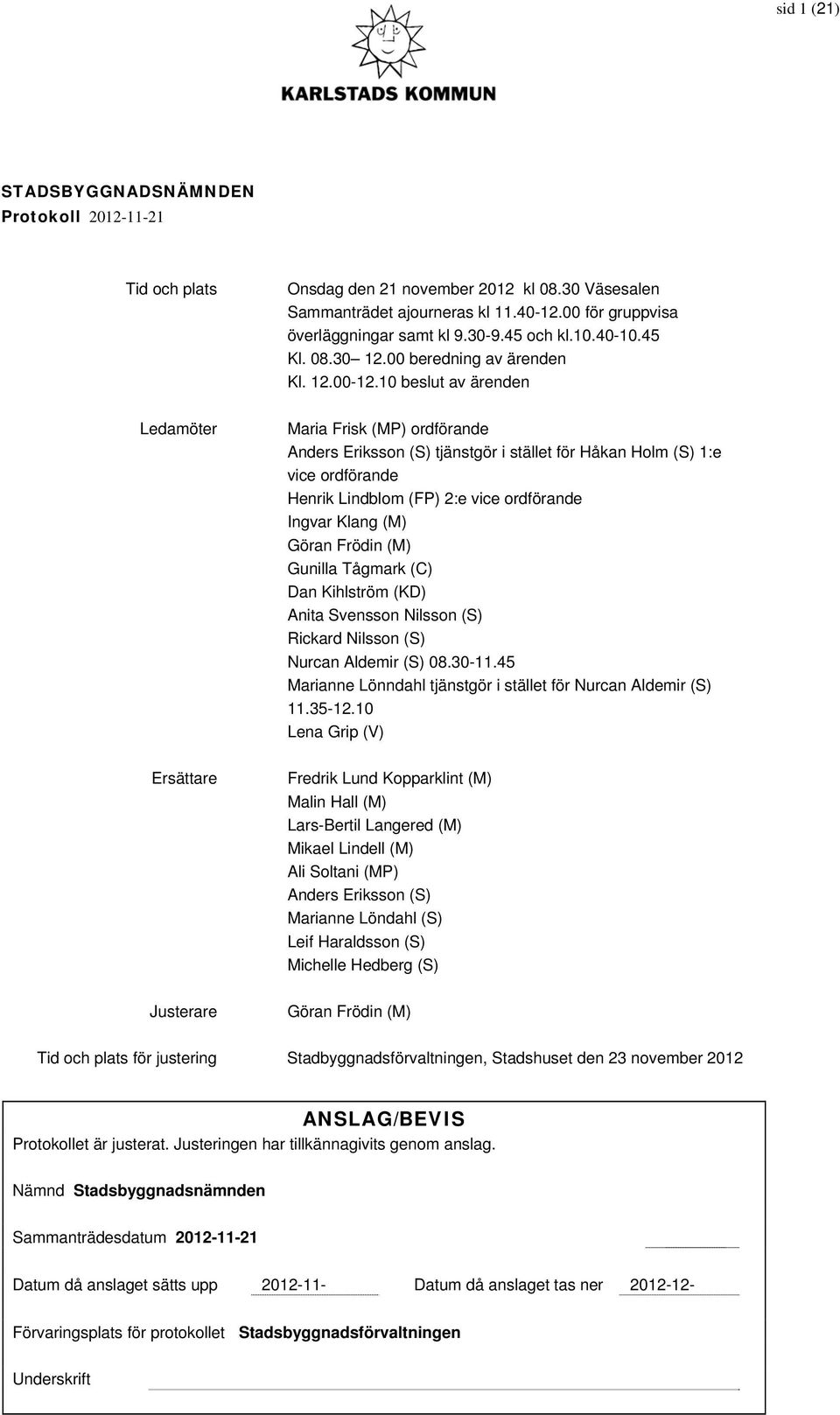 10 beslut av ärenden Maria Frisk (MP) ordförande Anders Eriksson (S) tjänstgör i stället för Håkan Holm (S) 1:e vice ordförande Henrik Lindblom (FP) 2:e vice ordförande Ingvar Klang (M) Göran Frödin