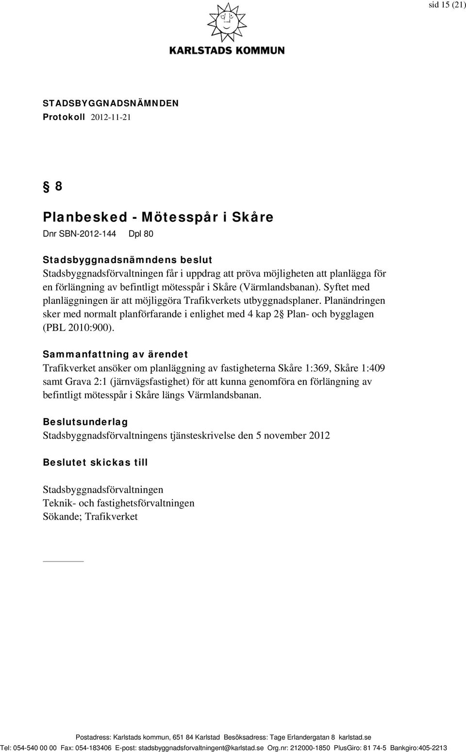 Sammanfattning av ärendet Trafikverket ansöker om planläggning av fastigheterna Skåre 1:369, Skåre 1:409 samt Grava 2:1 (järnvägsfastighet) för att kunna genomföra en förlängning av befintligt