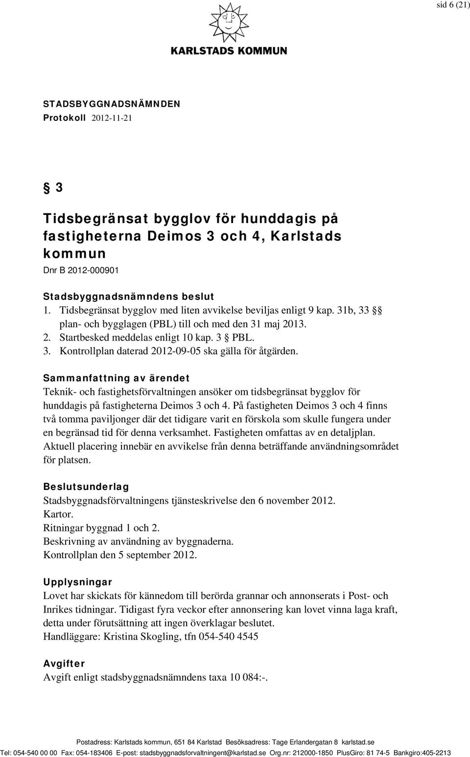 Sammanfattning av ärendet Teknik- och fastighetsförvaltningen ansöker om tidsbegränsat bygglov för hunddagis på fastigheterna Deimos 3 och 4.