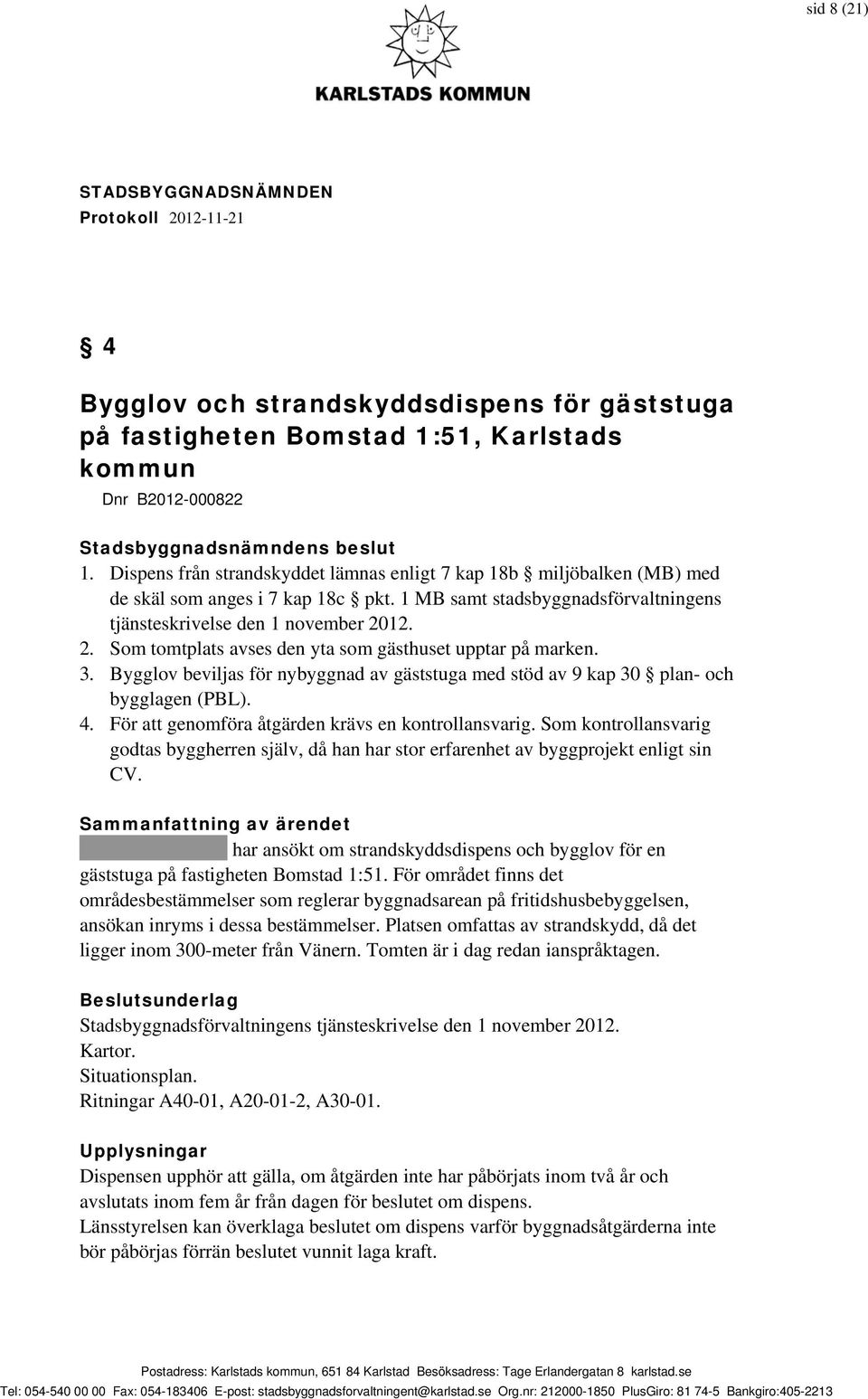 12. 2. Som tomtplats avses den yta som gästhuset upptar på marken. 3. Bygglov beviljas för nybyggnad av gäststuga med stöd av 9 kap 30 plan- och bygglagen (PBL). 4.