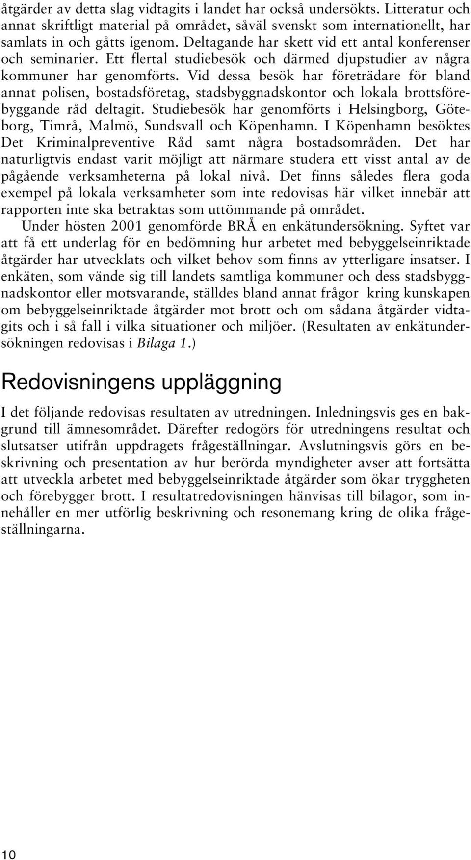 Vid dessa besök har företrädare för bland annat polisen, bostadsföretag, stadsbyggnadskontor och lokala brottsförebyggande råd deltagit.