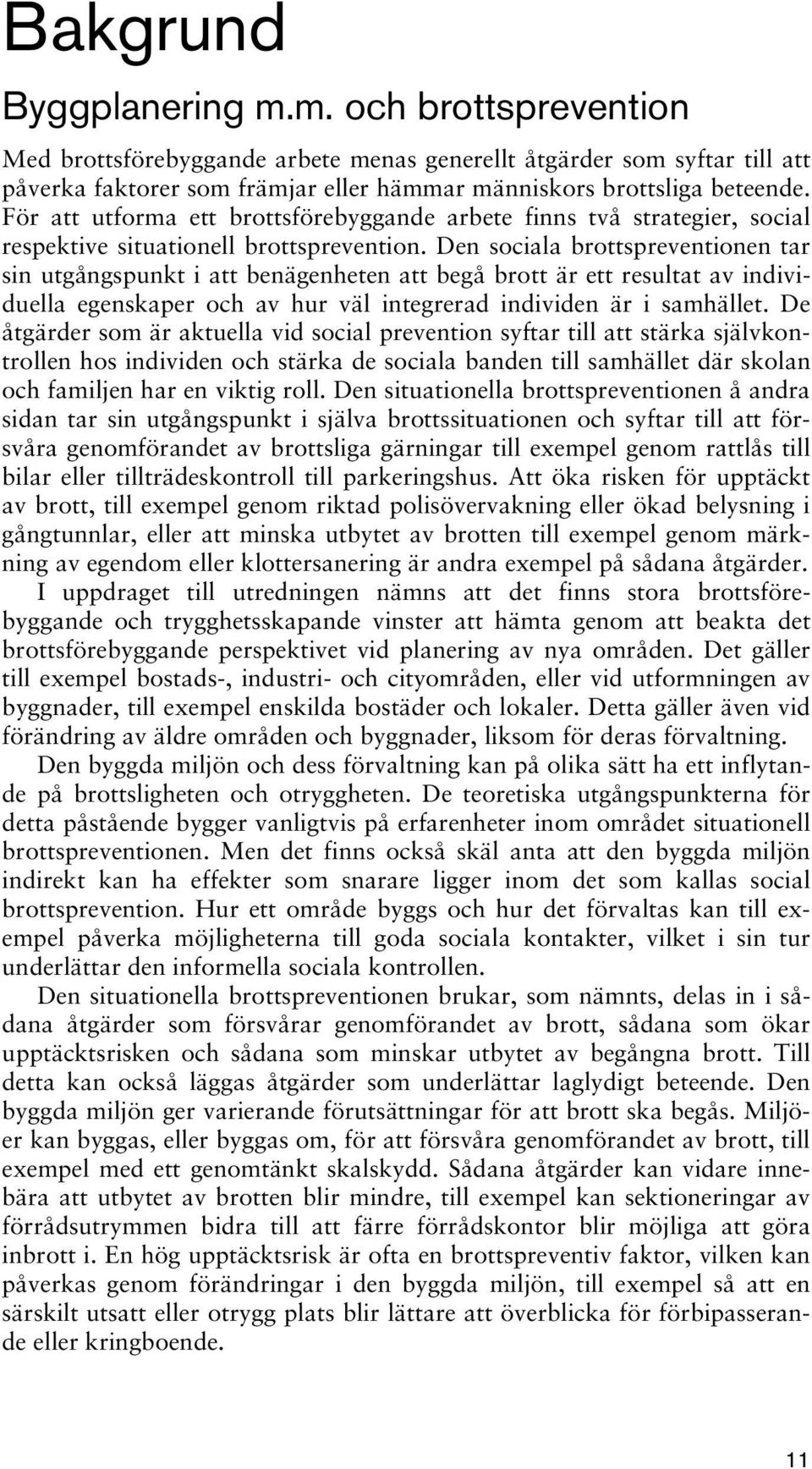 Den sociala brottspreventionen tar sin utgångspunkt i att benägenheten att begå brott är ett resultat av individuella egenskaper och av hur väl integrerad individen är i samhället.