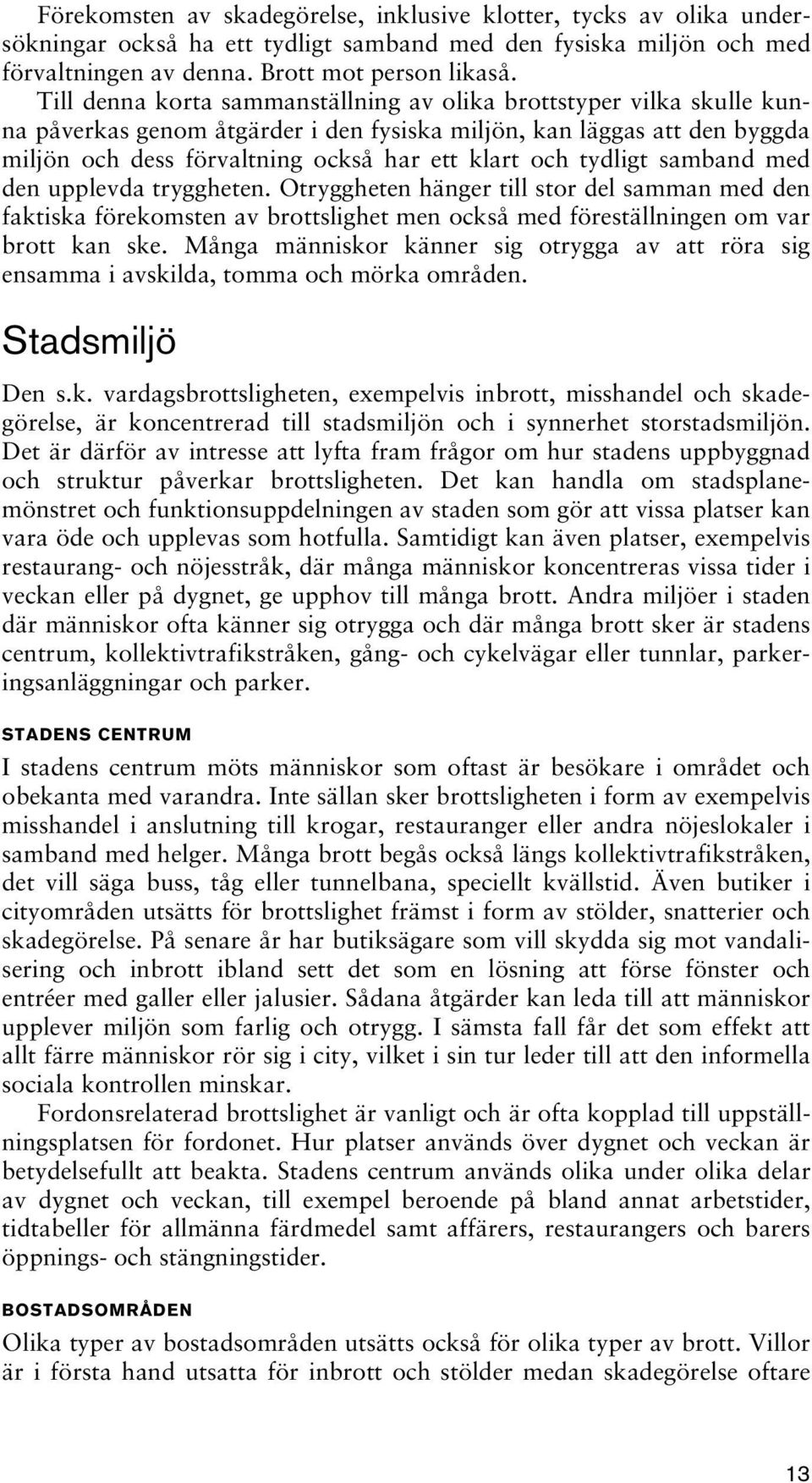 tydligt samband med den upplevda tryggheten. Otryggheten hänger till stor del samman med den faktiska förekomsten av brottslighet men också med föreställningen om var brott kan ske.