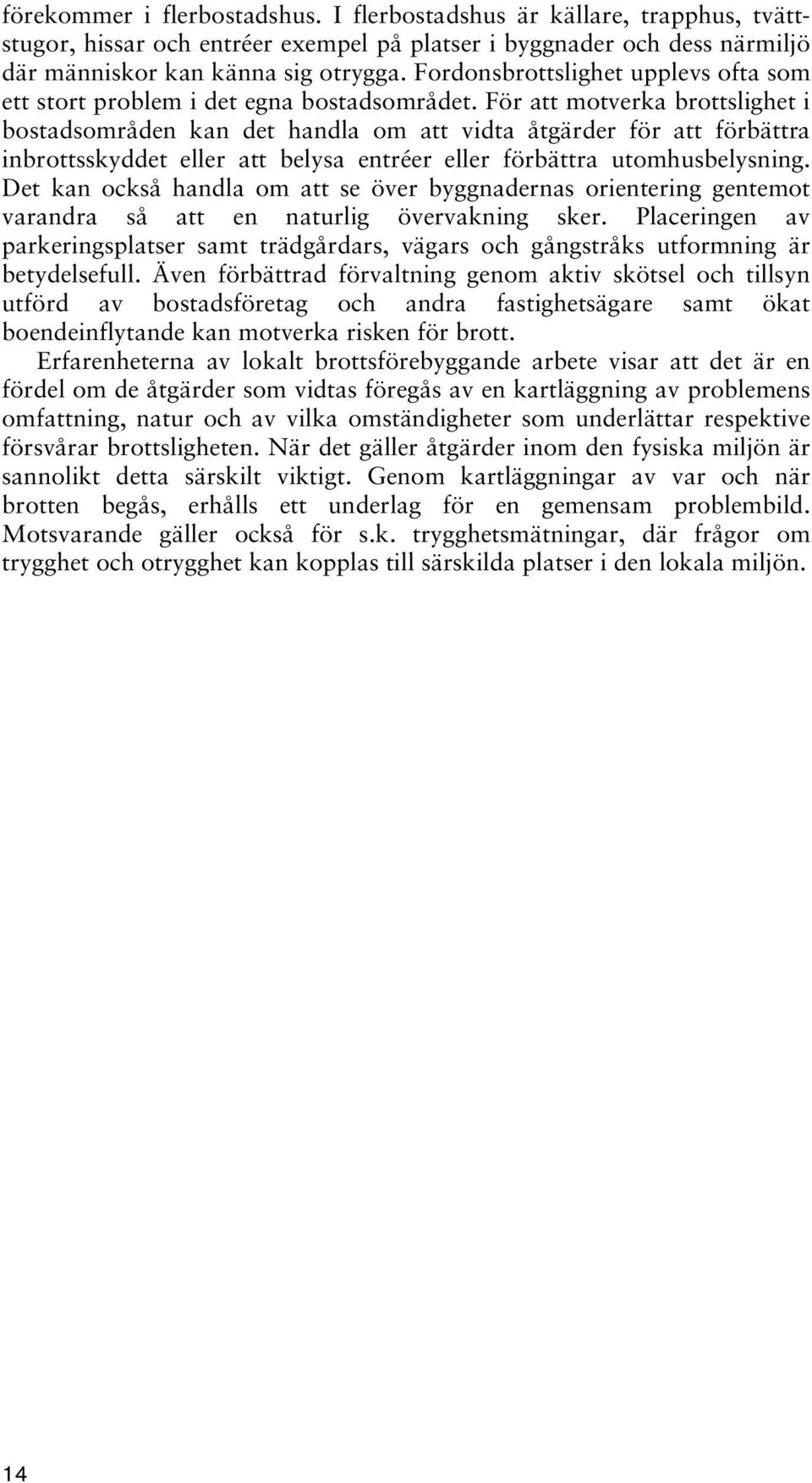 För att motverka brottslighet i bostadsområden kan det handla om att vidta åtgärder för att förbättra inbrottsskyddet eller att belysa entréer eller förbättra utomhusbelysning.