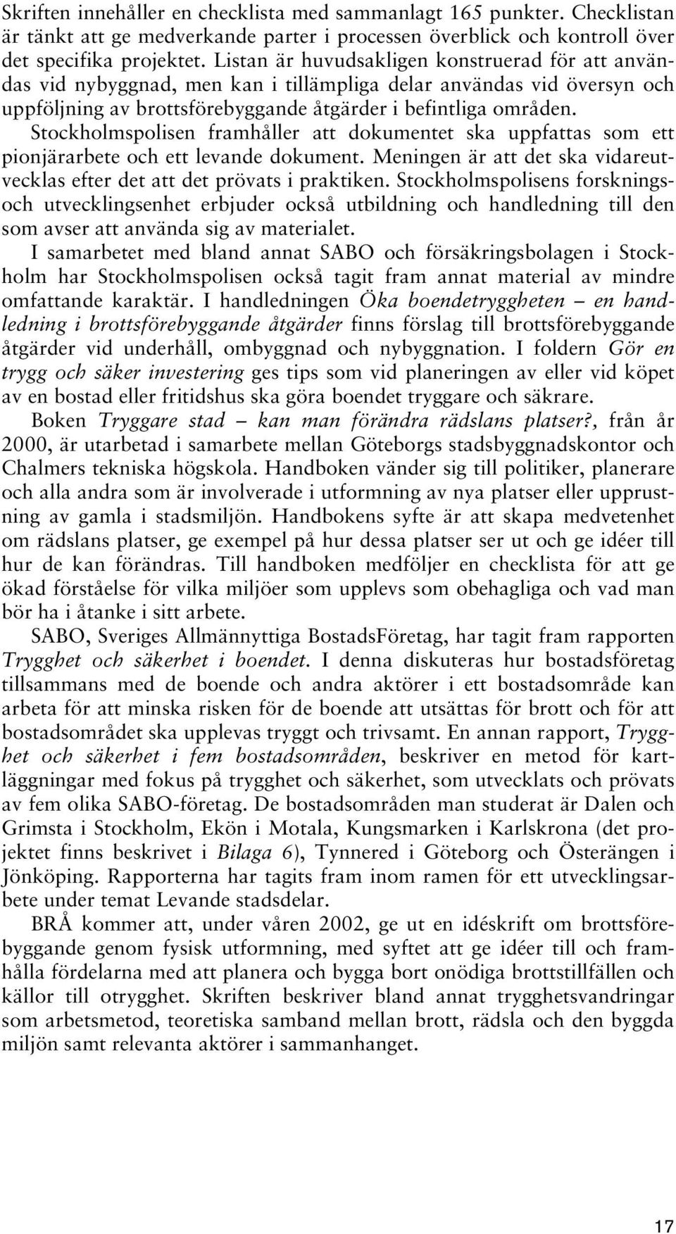 Stockholmspolisen framhåller att dokumentet ska uppfattas som ett pionjärarbete och ett levande dokument. Meningen är att det ska vidareutvecklas efter det att det prövats i praktiken.