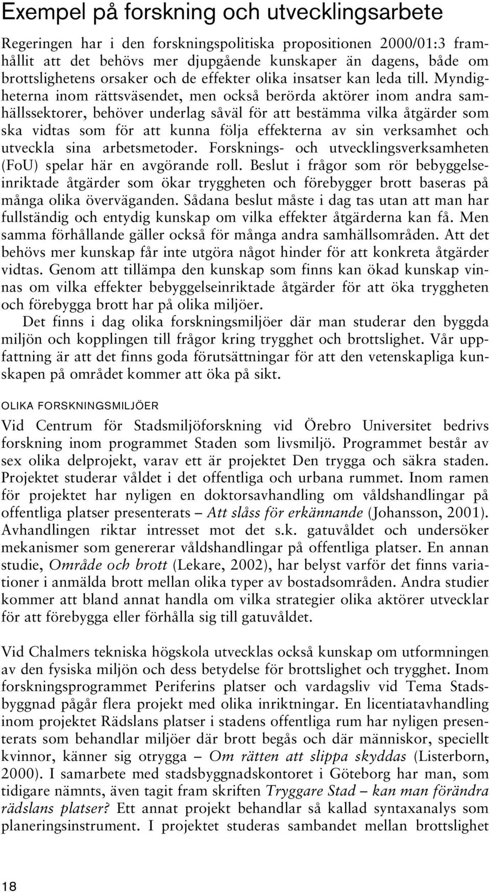 Myndigheterna inom rättsväsendet, men också berörda aktörer inom andra samhällssektorer, behöver underlag såväl för att bestämma vilka åtgärder som ska vidtas som för att kunna följa effekterna av